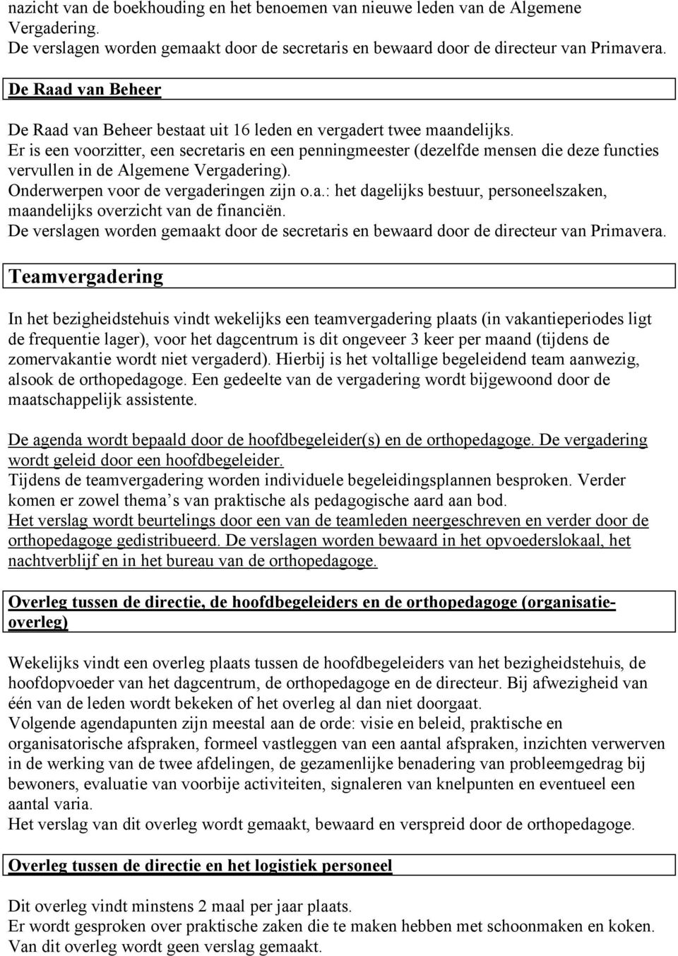 Er is een voorzitter, een secretaris en een penningmeester (dezelfde mensen die deze functies vervullen in de Algemene Vergadering). Onderwerpen voor de vergaderingen zijn o.a.: het dagelijks bestuur, personeelszaken, maandelijks overzicht van de financiën.