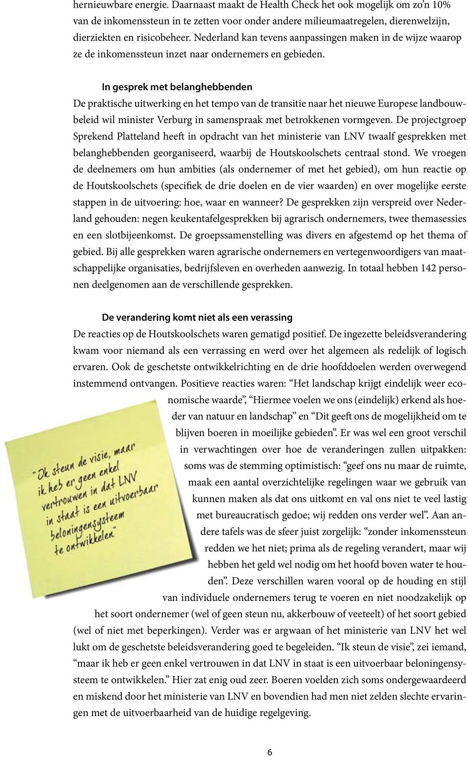 In gesprek met belanghebbenden De praktische uitwerking en het tempo van de transitie naar het nieuwe Europese landbouwbeleid wil minister Verburg in samenspraak met betrokkenen vormgeven.