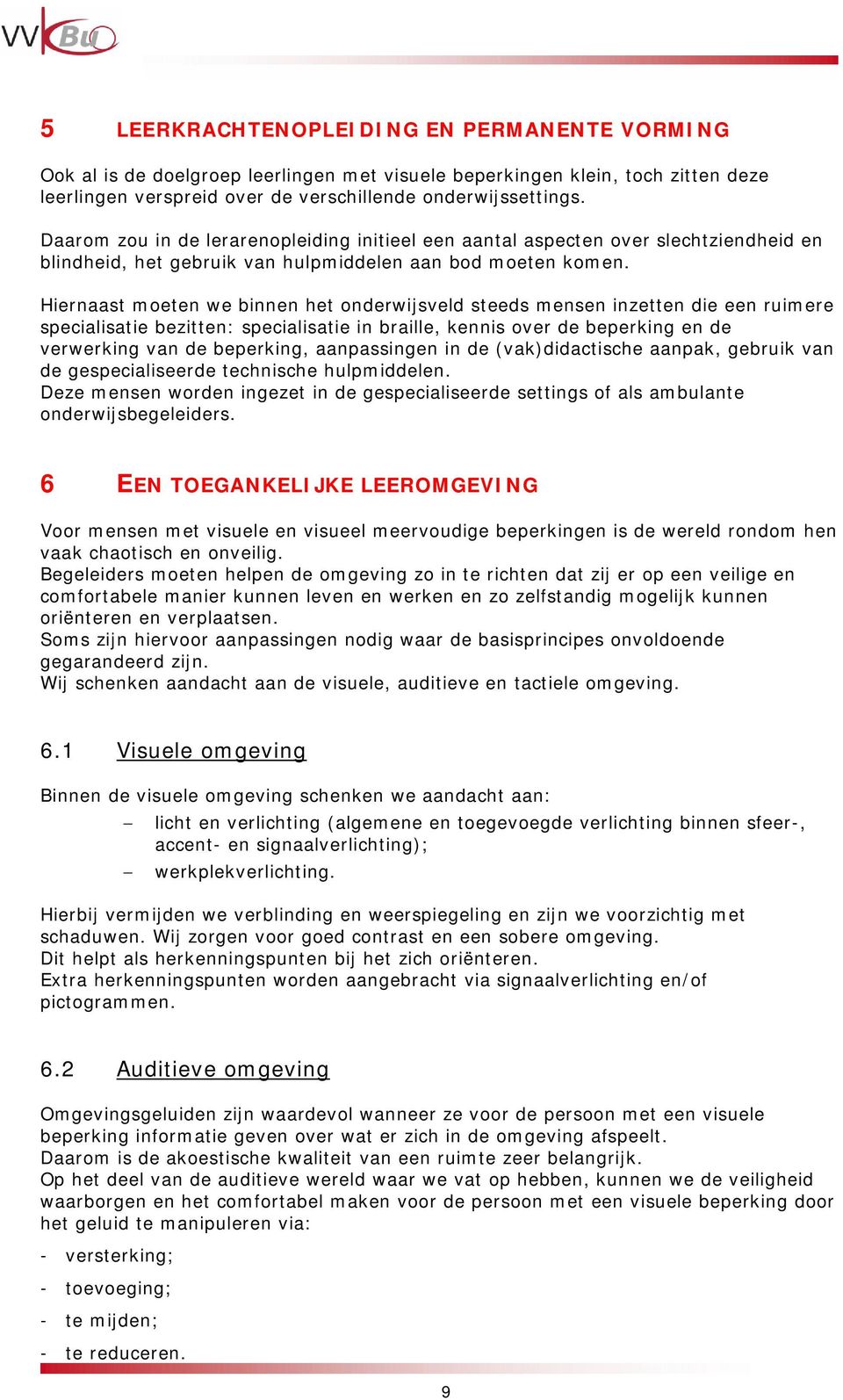 Hiernaast moeten we binnen het onderwijsveld steeds mensen inzetten die een ruimere specialisatie bezitten: specialisatie in braille, kennis over de beperking en de verwerking van de beperking,