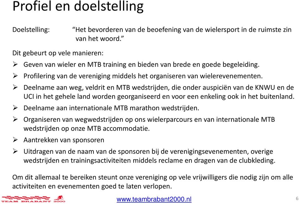 Deelname aan weg, veldrit en MTB wedstrijden, die onder auspiciën van de KNWU en de UCI in het gehele land worden georganiseerd en voor een enkeling ook in het buitenland.