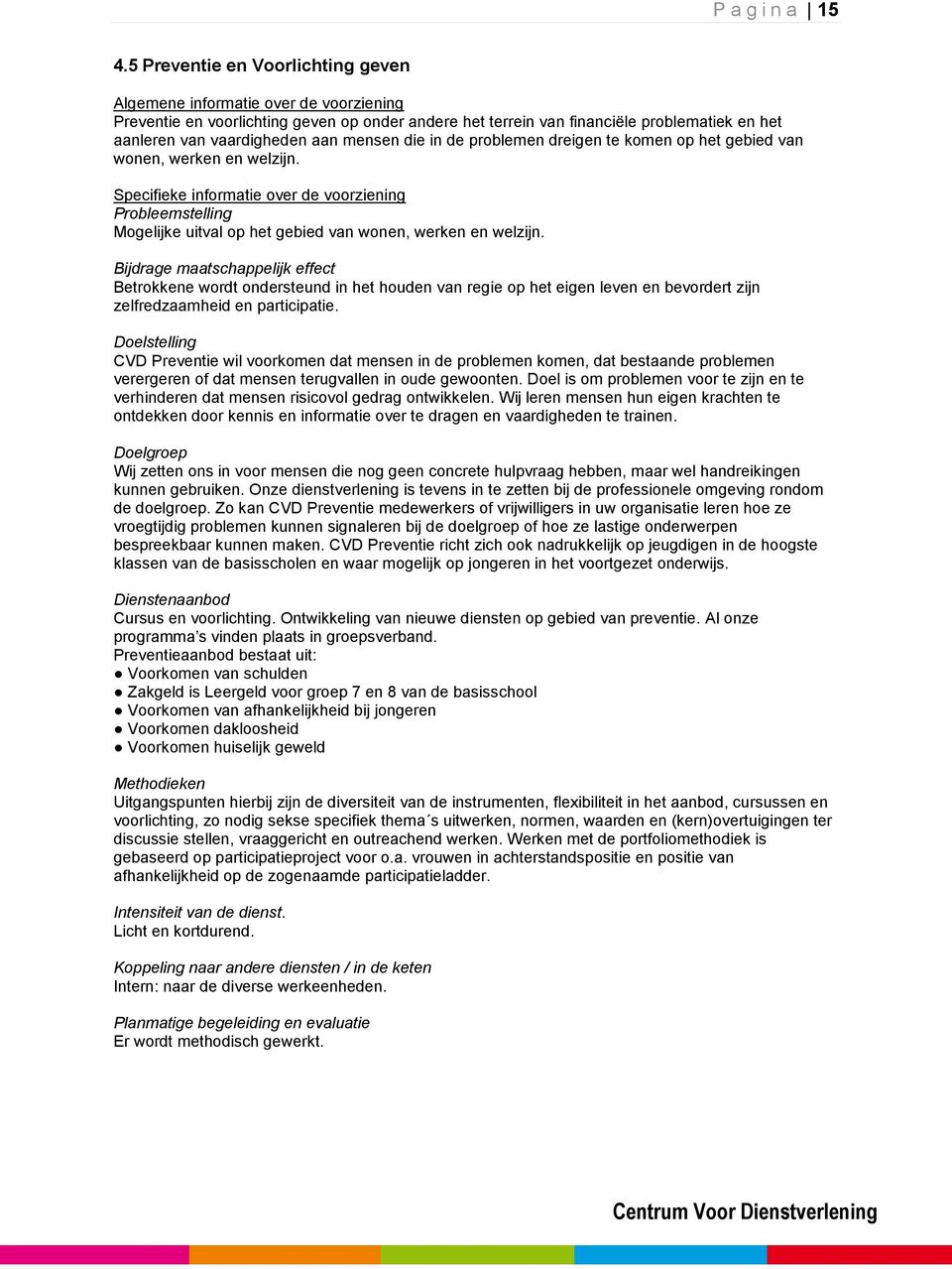 mensen die in de problemen dreigen te komen op het gebied van wonen, werken en welzijn. Probleemstelling Mogelijke uitval op het gebied van wonen, werken en welzijn.