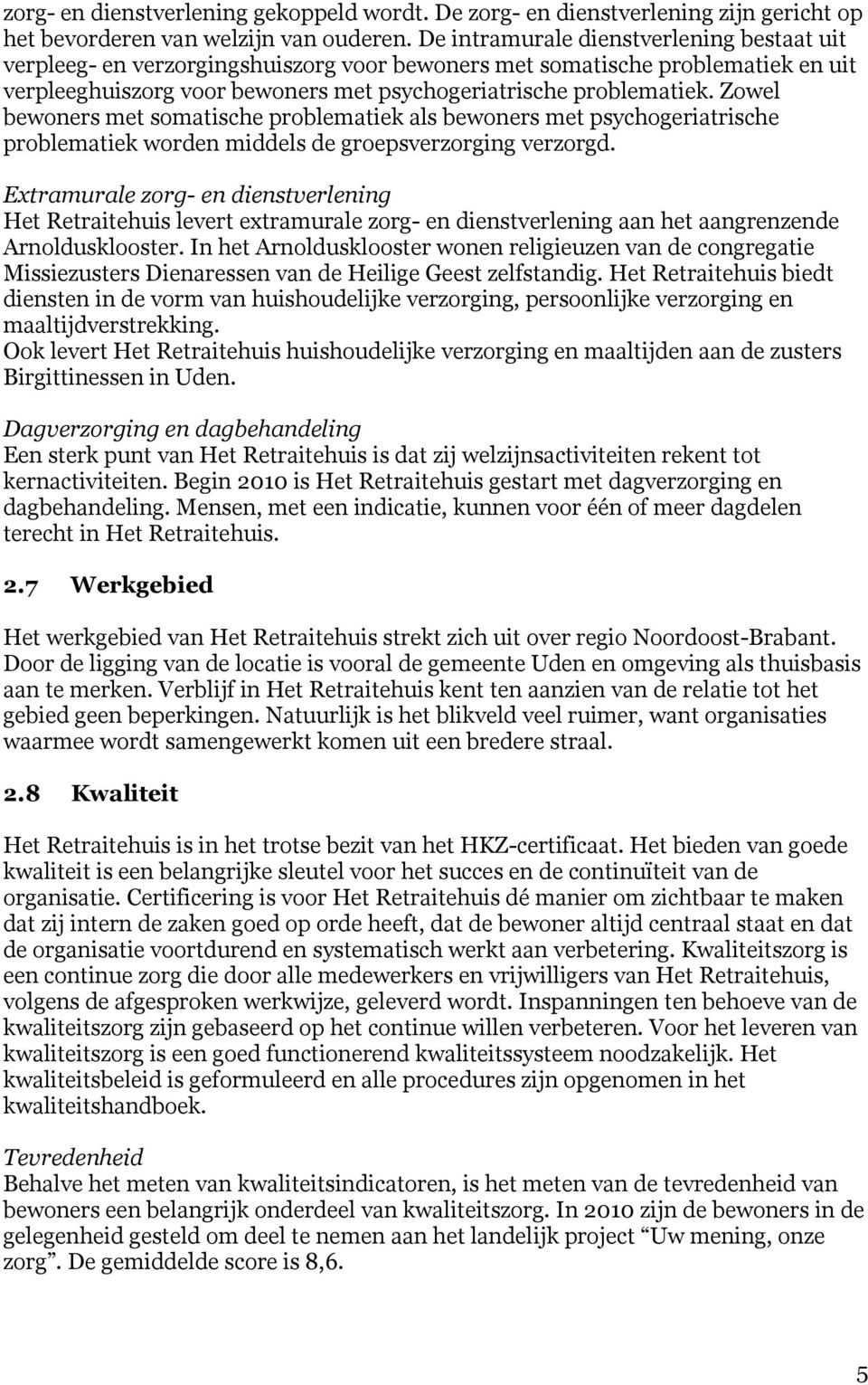 Zowel bewoners met somatische problematiek als bewoners met psychogeriatrische problematiek worden middels de groepsverzorging verzorgd.