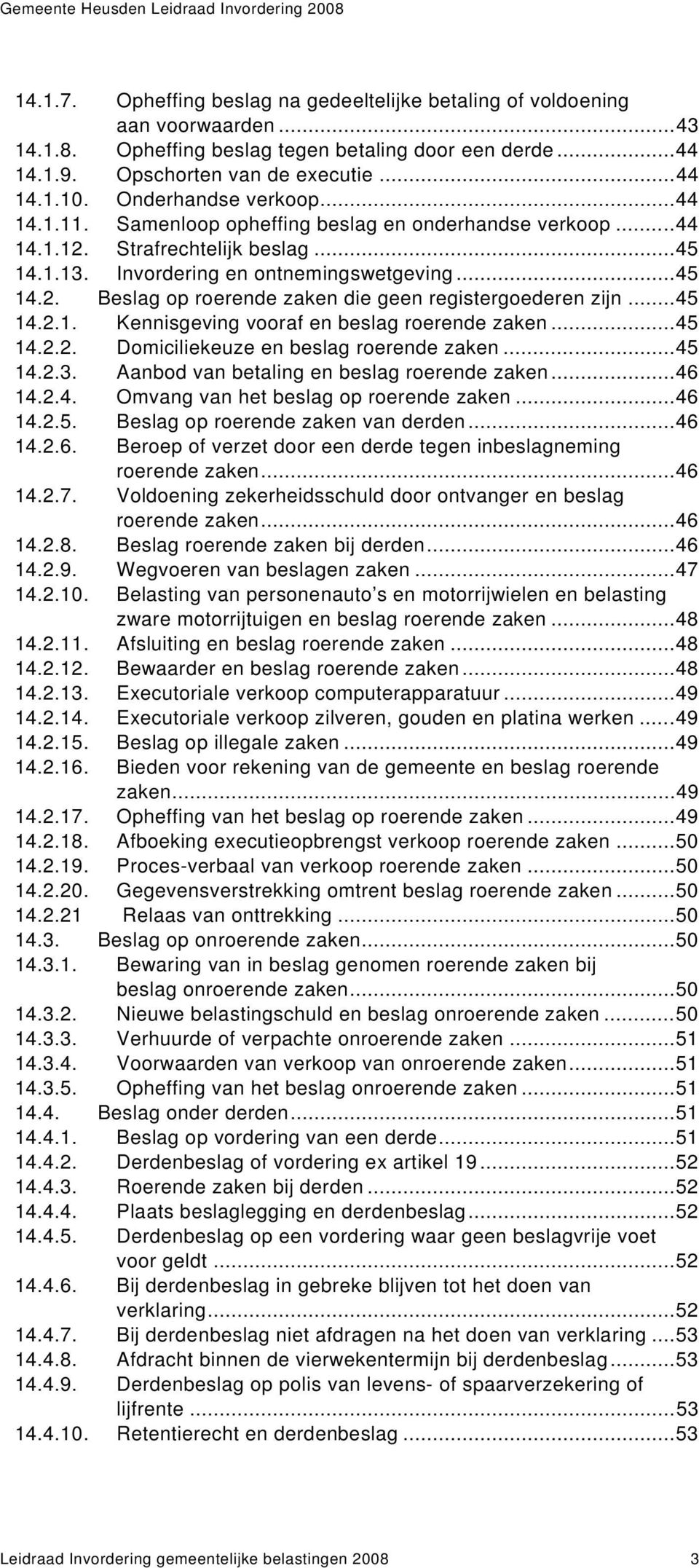 ..45 14.2.1. Kennisgeving vooraf en beslag roerende zaken...45 14.2.2. Domiciliekeuze en beslag roerende zaken...45 14.2.3. Aanbod van betaling en beslag roerende zaken...46 14.2.4. Omvang van het beslag op roerende zaken.