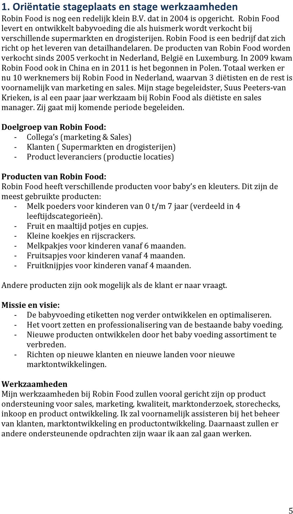 Robin Food is een bedrijf dat zich richt op het leveren van detailhandelaren. De producten van Robin Food worden verkocht sinds 2005 verkocht in Nederland, België en Luxemburg.