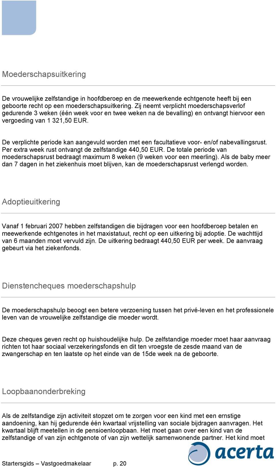 De verplichte periode kan aangevuld worden met een facultatieve voor- en/of nabevallingsrust. Per extra week rust ontvangt de zelfstandige 440,50 EUR.