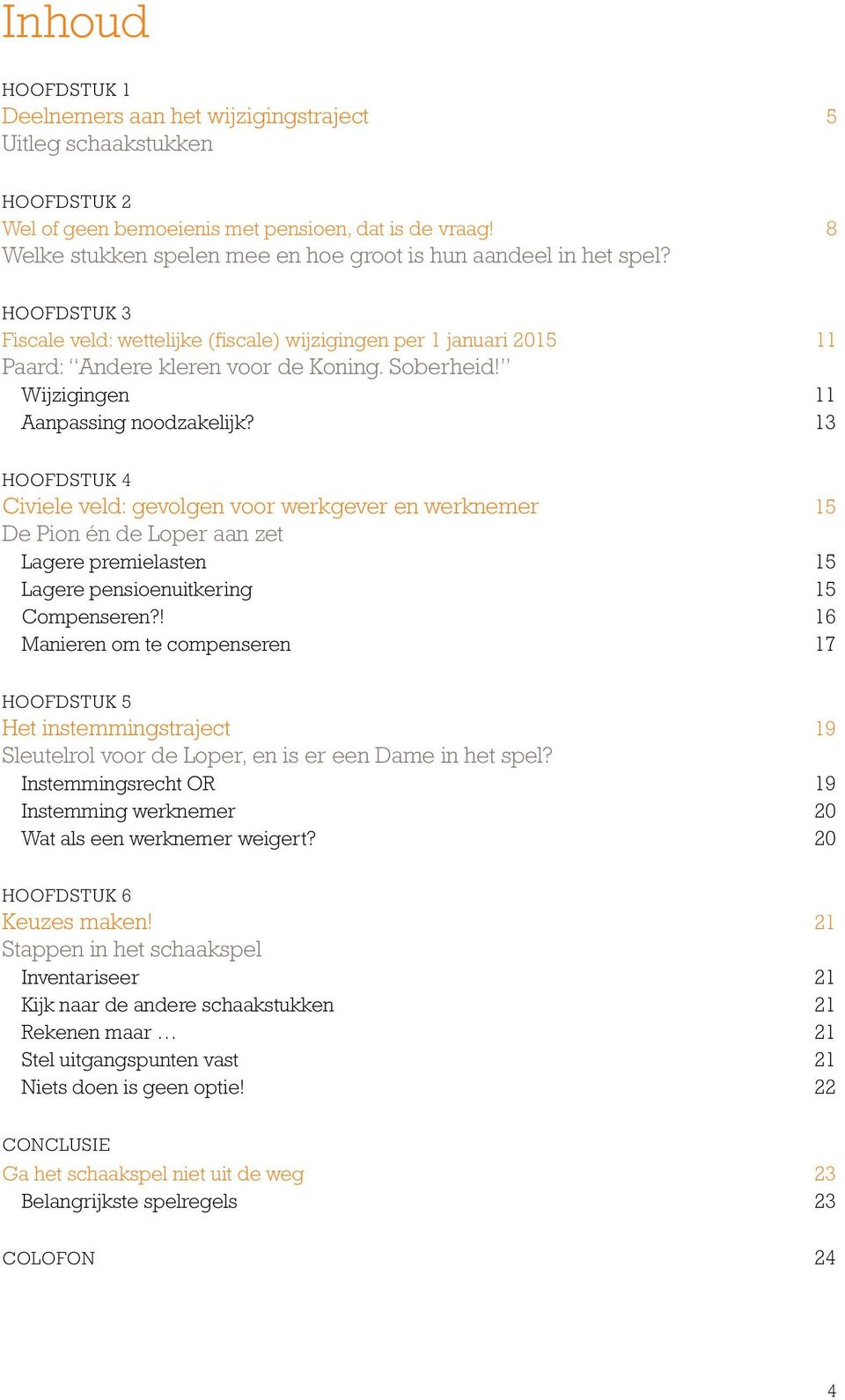 Wijzigingen 11 Aanpassing noodzakelijk? 13 HOOFDSTUK 4 Civiele veld: gevolgen voor werkgever en werknemer 15 De Pion én de Loper aan zet Lagere premielasten 15 Lagere pensioenuitkering 15 Compenseren?