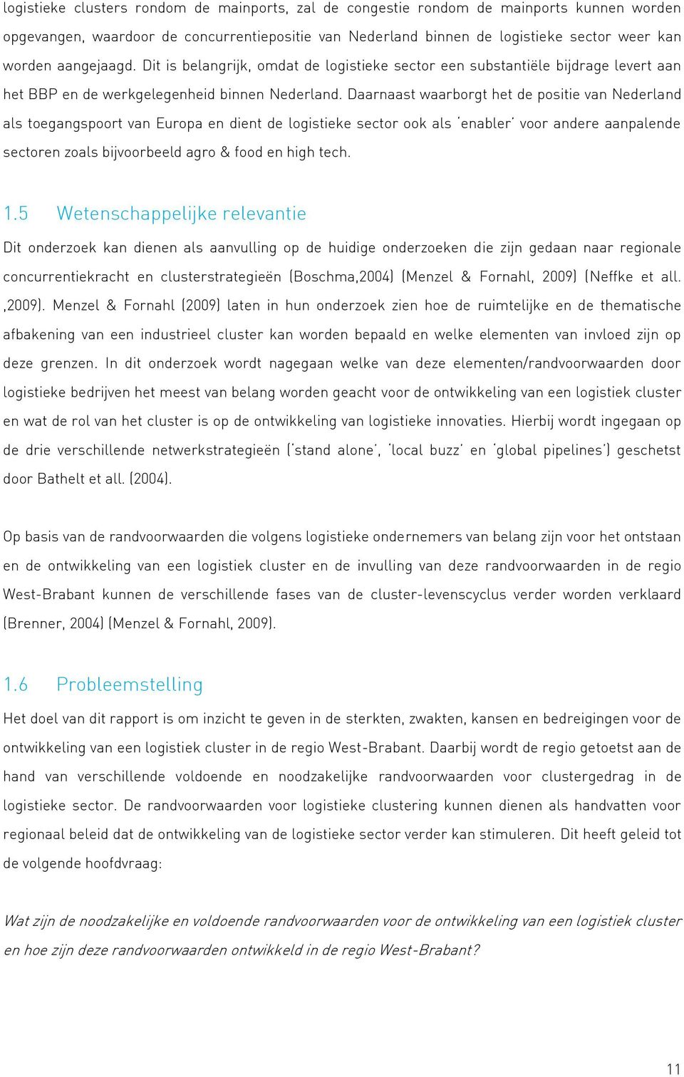 Daarnaast waarborgt het de positie van Nederland als toegangspoort van Europa en dient de logistieke sector ook als enabler voor andere aanpalende sectoren zoals bijvoorbeeld agro & food en high tech.