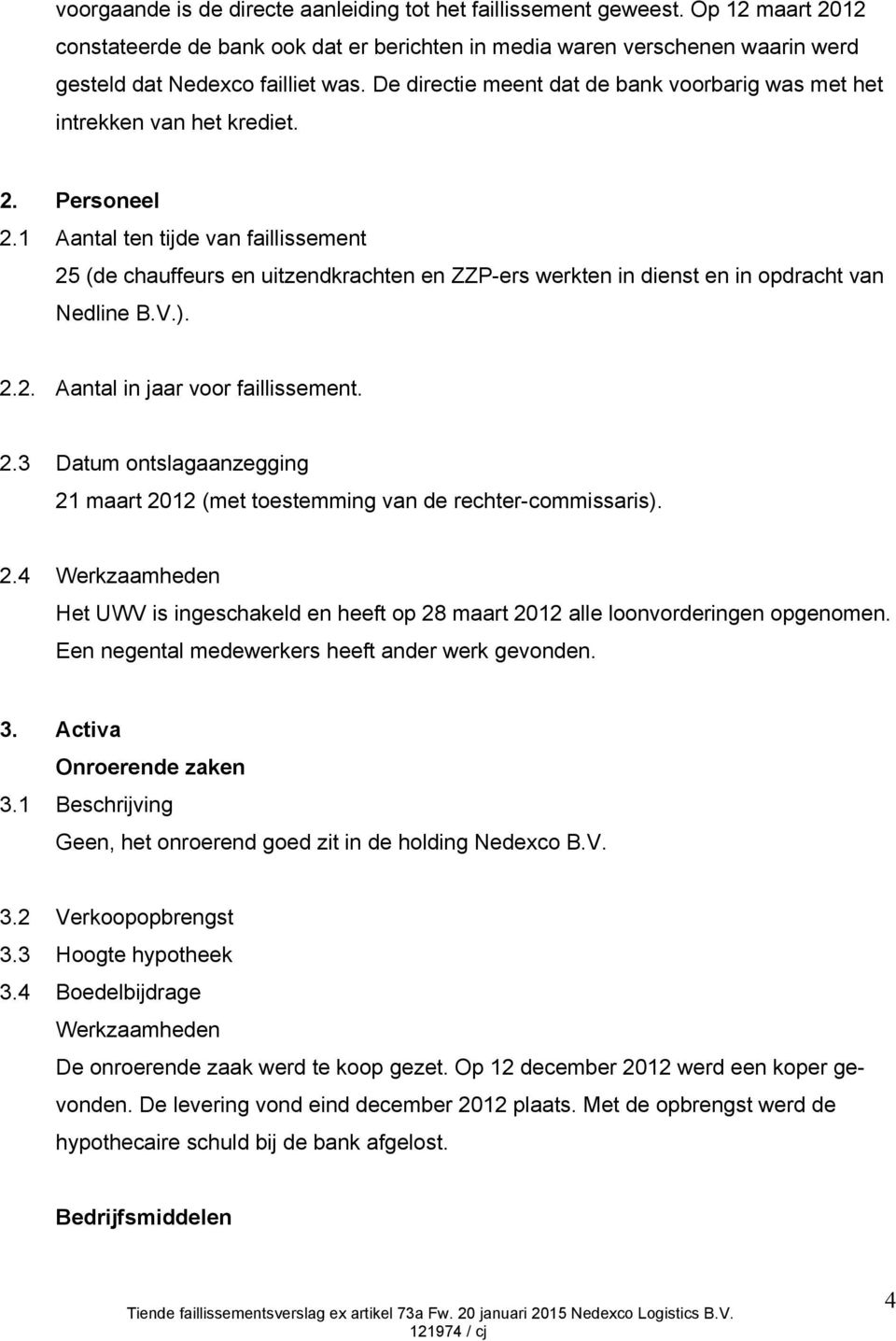 1 Aantal ten tijde van faillissement 25 (de chauffeurs en uitzendkrachten en ZZP-ers werkten in dienst en in opdracht van Nedline B.V.). 2.2. Aantal in jaar voor faillissement. 2.3 Datum ontslagaanzegging 21 maart 2012 (met toestemming van de rechter-commissaris).