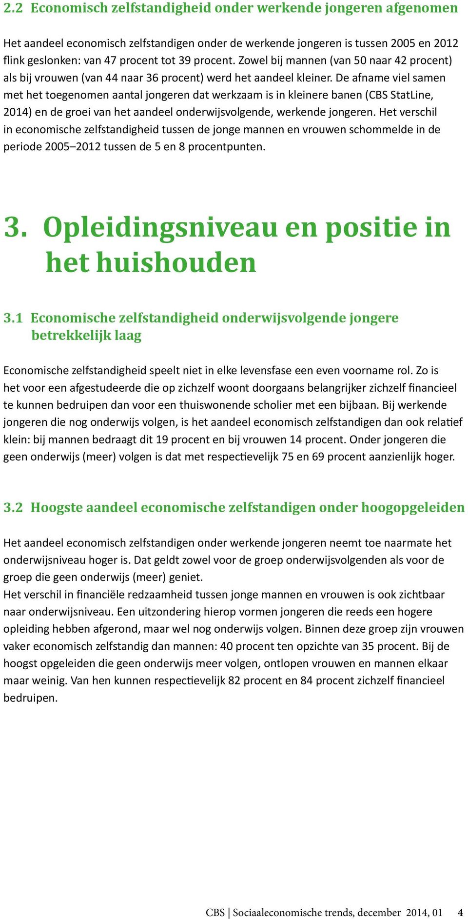 De afname viel samen met het toegenomen aantal jongeren dat werkzaam is in kleinere banen (CBS StatLine, 2014) en de groei van het aandeel onderwijsvolgende, werkende jongeren.