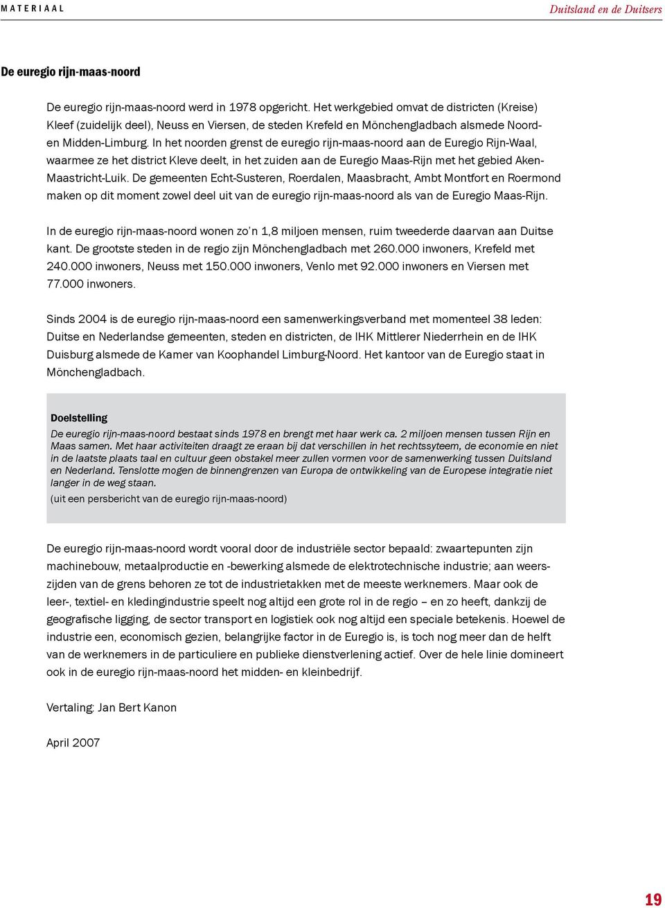 In het noorden grenst de euregio rijn-maas-noord aan de Euregio Rijn-Waal, waarmee ze het district Kleve deelt, in het zuiden aan de Euregio Maas-Rijn met het gebied Aken- Maastricht-Luik.