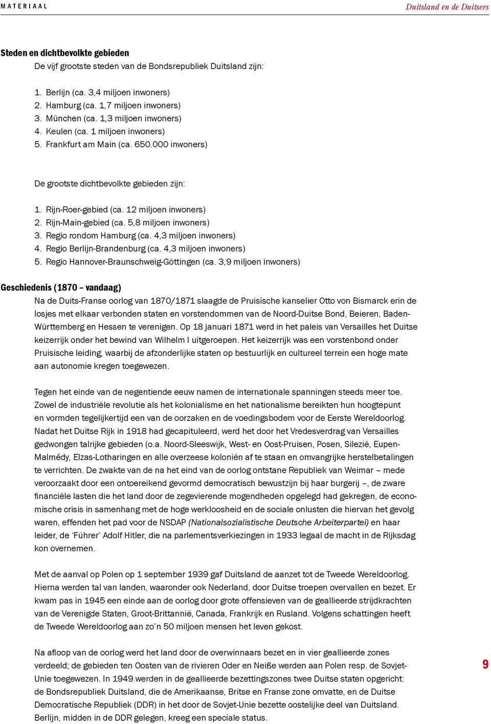 Rijn-Roer-gebied (ca. 12 miljoen inwoners) 2. Rijn-Main-gebied (ca. 5,8 miljoen inwoners) 3. Regio rondom Hamburg (ca. 4,3 miljoen inwoners) 4. Regio Berlijn-Brandenburg (ca. 4,3 miljoen inwoners) 5.