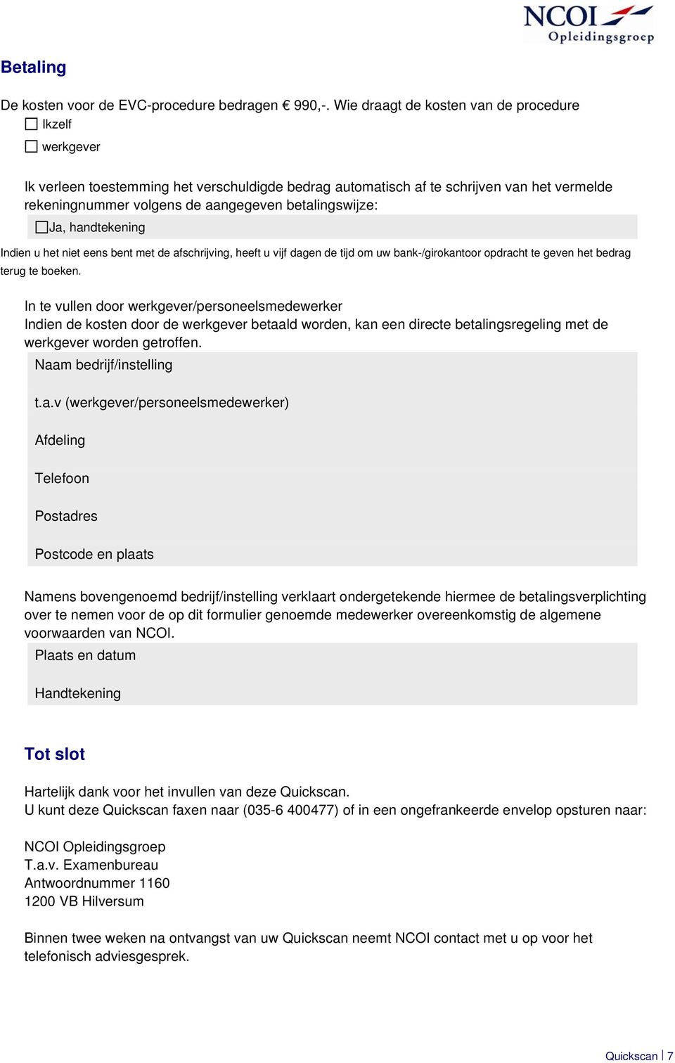 betalingswijze: Ja, handtekening Indien u het niet eens bent met de afschrijving, heeft u vijf dagen de tijd om uw bank-/girokantoor opdracht te geven het bedrag terug te boeken.