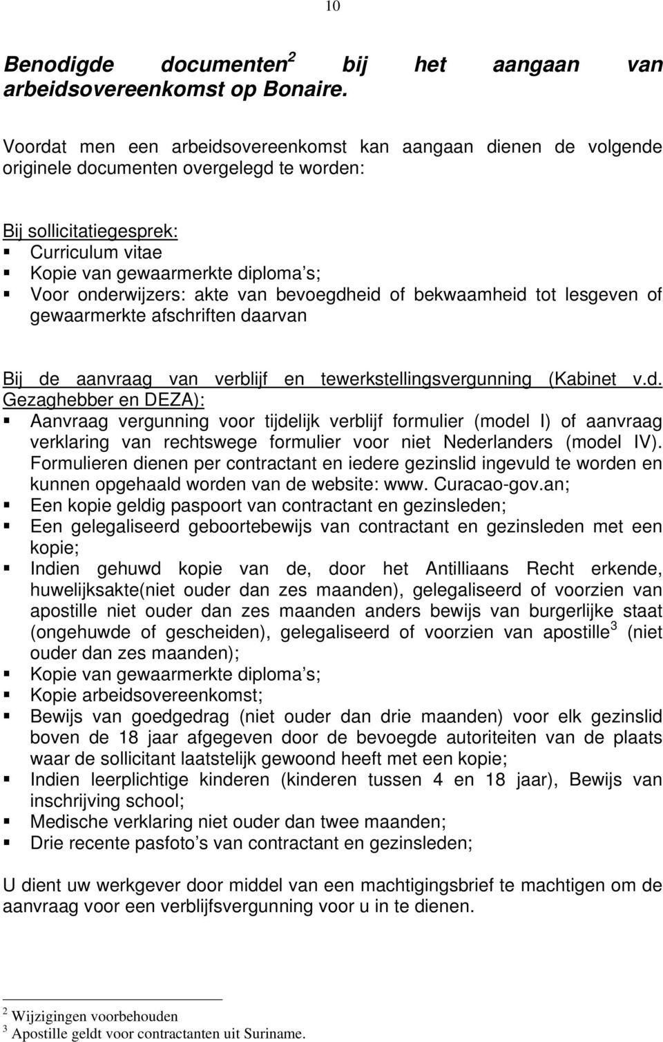 onderwijzers: akte van bevoegdheid of bekwaamheid tot lesgeven of gewaarmerkte afschriften daarvan Bij de aanvraag van verblijf en tewerkstellingsvergunning (Kabinet v.d. Gezaghebber en DEZA): Aanvraag vergunning voor tijdelijk verblijf formulier (model I) of aanvraag verklaring van rechtswege formulier voor niet Nederlanders (model IV).