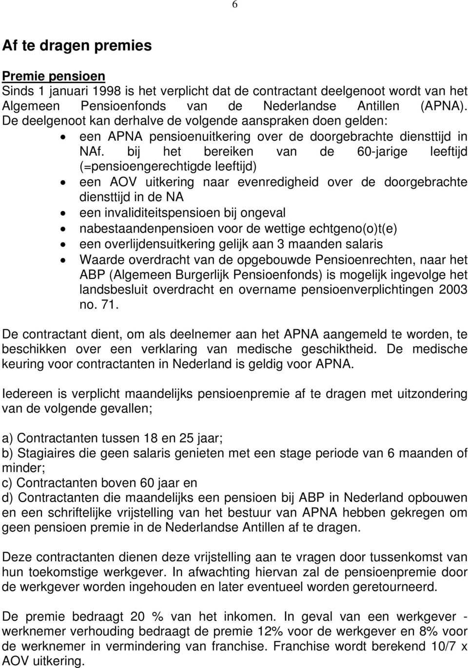 bij het bereiken van de 60-jarige leeftijd (=pensioengerechtigde leeftijd) een AOV uitkering naar evenredigheid over de doorgebrachte diensttijd in de NA een invaliditeitspensioen bij ongeval