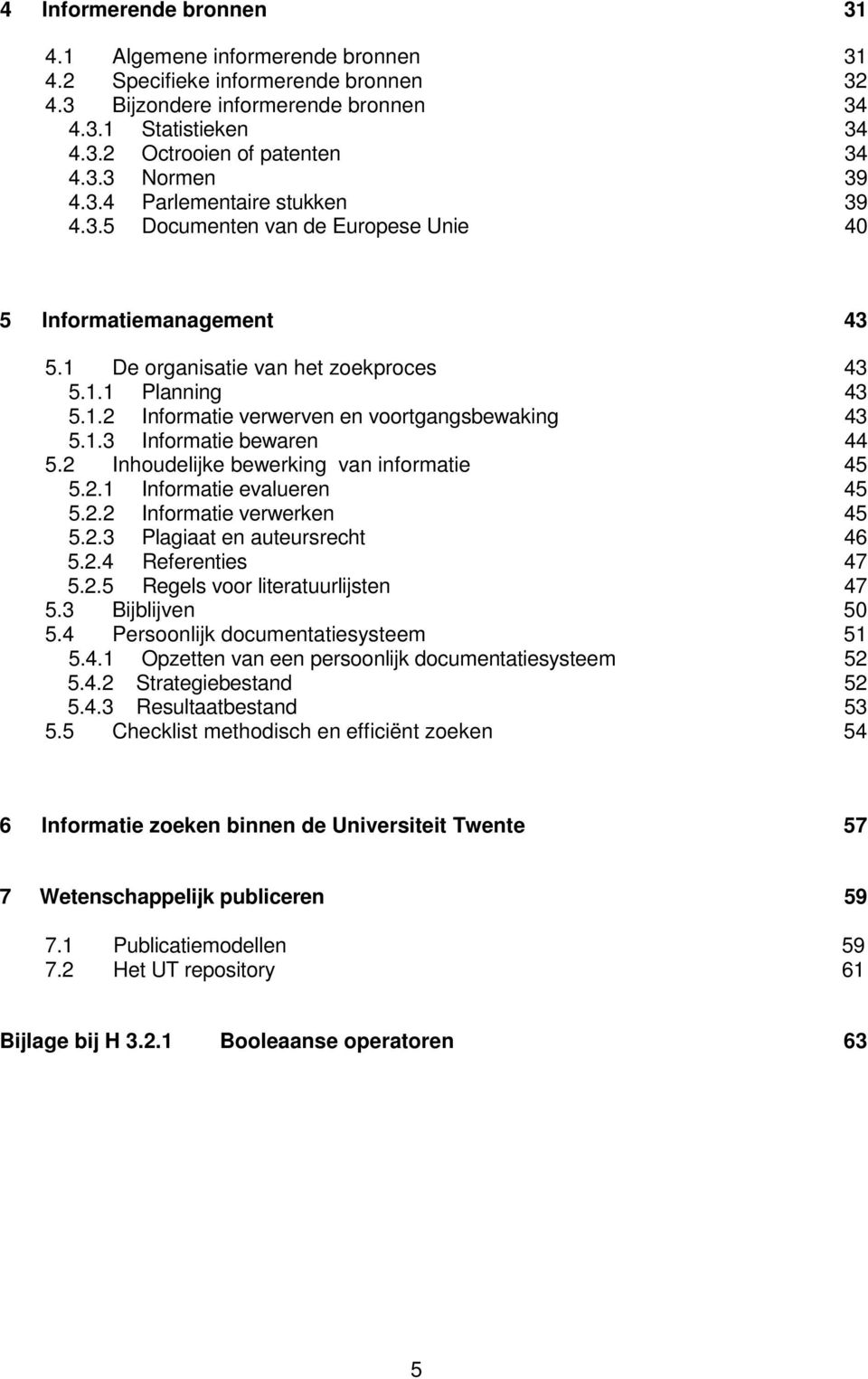 1.3 Informatie bewaren 44 5.2 Inhoudelijke bewerking van informatie 45 5.2.1 Informatie evalueren 45 5.2.2 Informatie verwerken 45 5.2.3 Plagiaat en auteursrecht 46 5.2.4 Referenties 47 5.2.5 Regels voor literatuurlijsten 47 5.