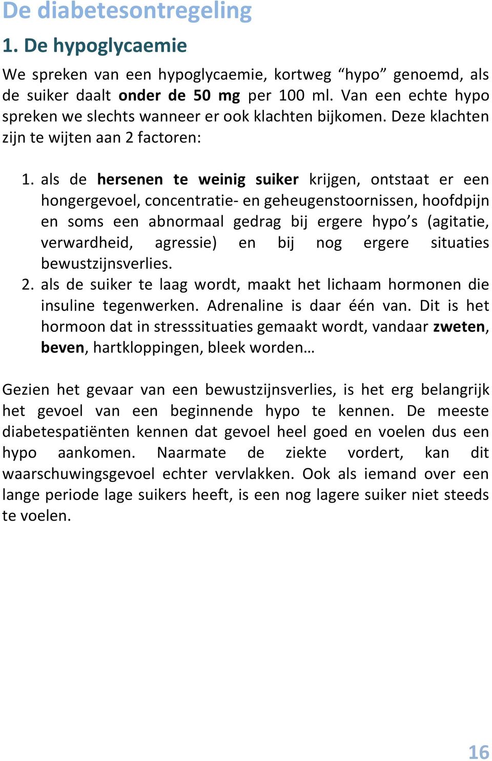 als de hersenen te weinig suiker krijgen, ontstaat er een hongergevoel, concentratie- en geheugenstoornissen, hoofdpijn en soms een abnormaal gedrag bij ergere hypo s (agitatie, verwardheid,