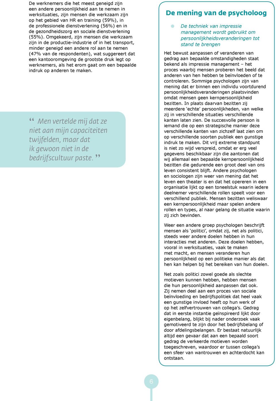 Omgekeerd, zijn mensen die werkzaam zijn in de productie-industrie of in het transport, minder geneigd een andere rol aan te nemen (47% van de respondenten), wat suggereert dat een kantooromgeving de