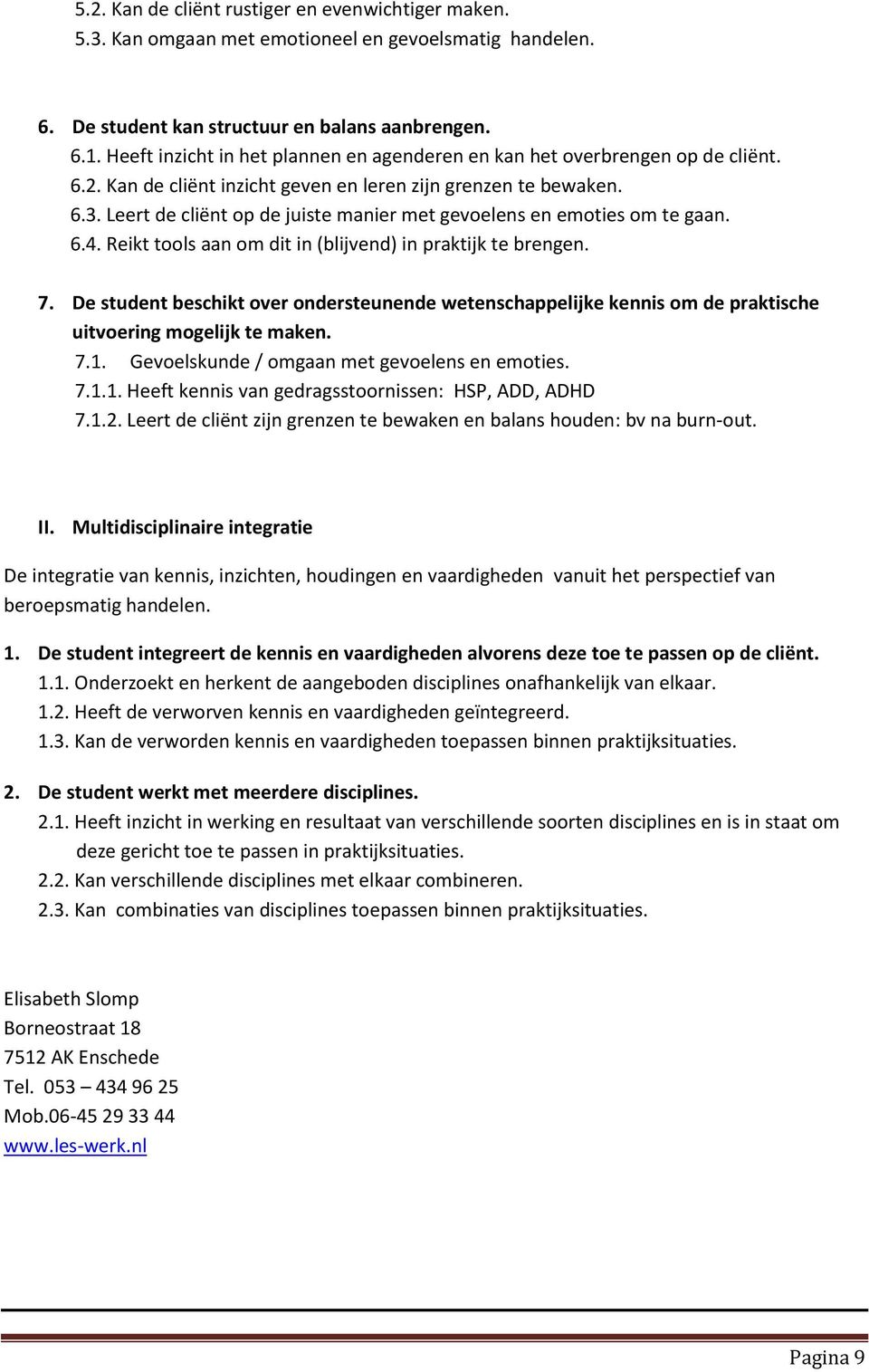 Leert de cliënt op de juiste manier met gevoelens en emoties om te gaan. 6.4. Reikt tools aan om dit in (blijvend) in praktijk te brengen. 7.