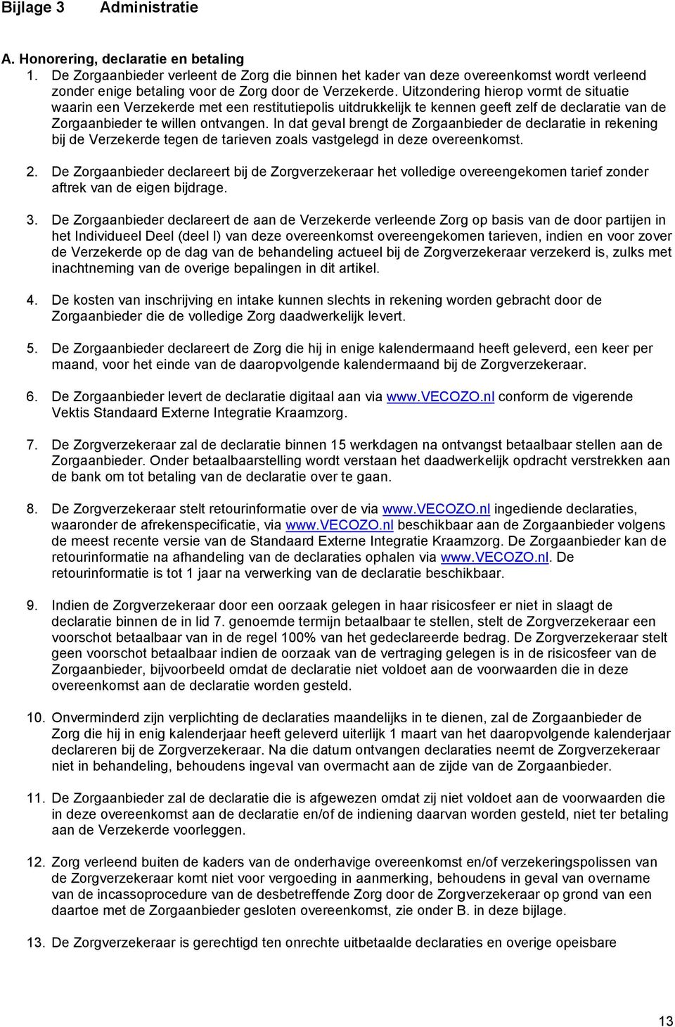 Uitzondering hierop vormt de situatie waarin een Verzekerde met een restitutiepolis uitdrukkelijk te kennen geeft zelf de declaratie van de Zorgaanbieder te willen ontvangen.