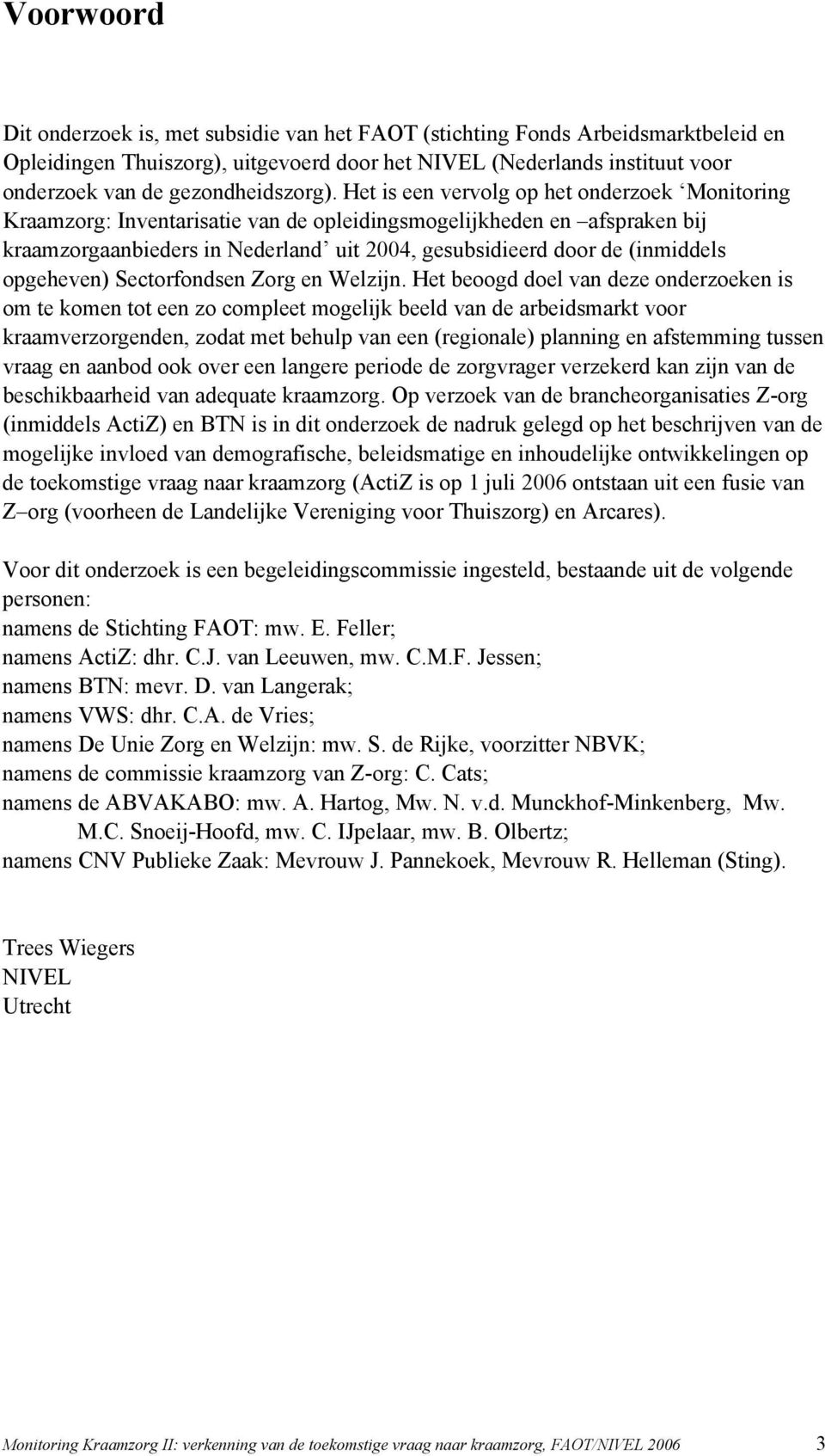 Het is een vervolg op het onderzoek Monitoring Kraamzorg: Inventarisatie van de opleidingsmogelijkheden en afspraken bij kraamzorgaanbieders in Nederland uit 2004, gesubsidieerd door de (inmiddels