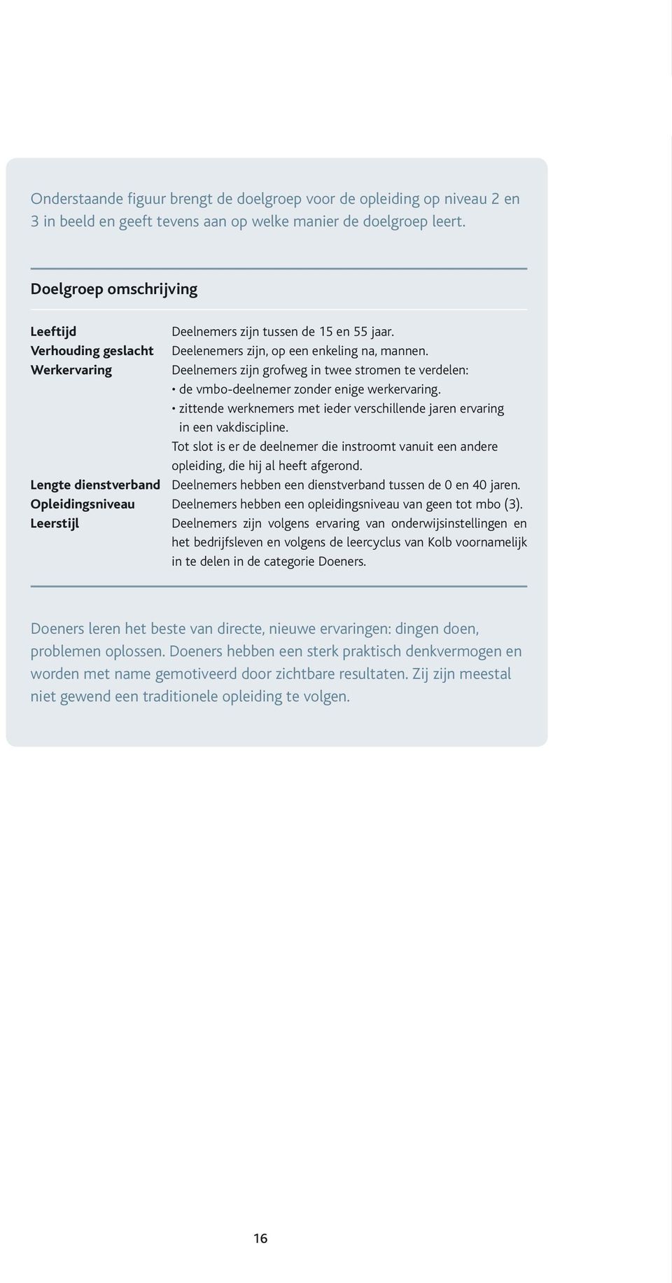 Werkervaring Deelnemers zijn grofweg in twee stromen te verdelen: de vmbo-deelnemer zonder enige werkervaring. zittende werknemers met ieder verschillende jaren ervaring in een vakdiscipline.