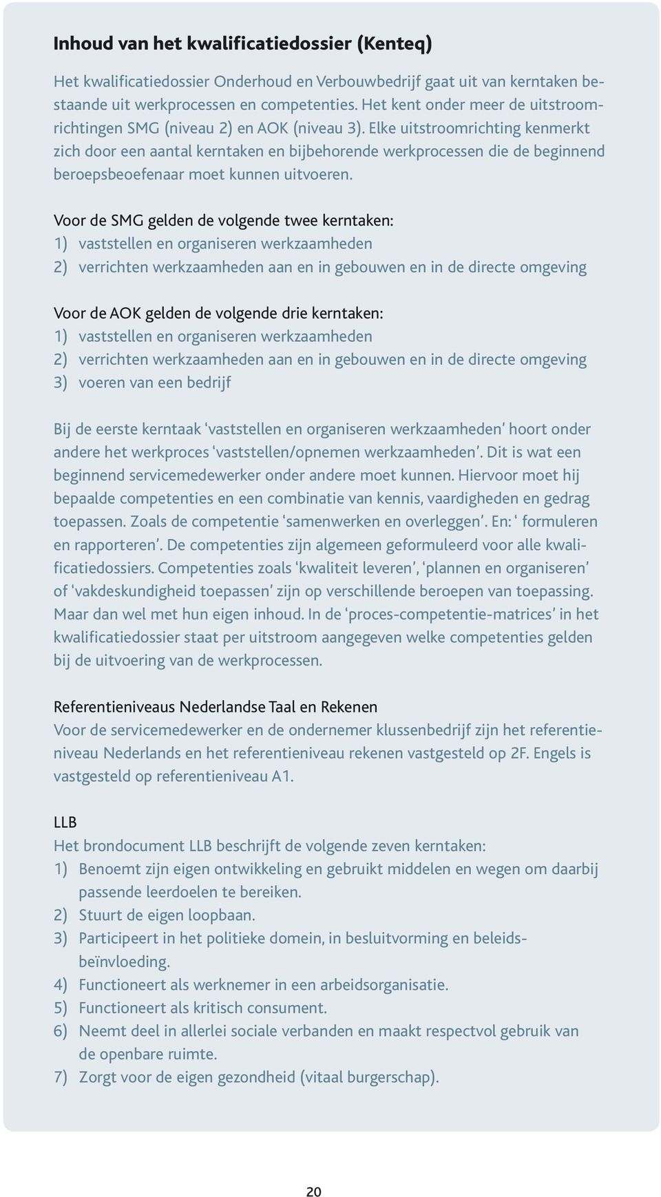 Elke uitstroomrichting kenmerkt zich door een aantal kerntaken en bijbehorende werkprocessen die de beginnend beroepsbeoefenaar moet kunnen uitvoeren.