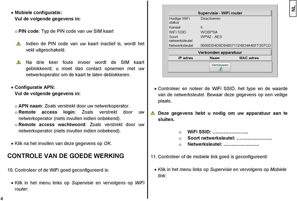 Configuratie APN: Vul de volgende gegevens in: o APN naam: Zoals verstrekt door uw netwerkoperator. o Remote access login: Zoals verstrekt door uw netwerkoperator (niets invullen indien onbekend).