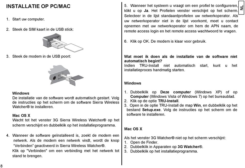 Als uw netwerkoperator niet in de lijst voorkomt, moet u contact opnemen met uw netwerkoperator om hem de APN naam, de remote access login en het remote access wachtwoord te vragen. 6. Klik op OK.