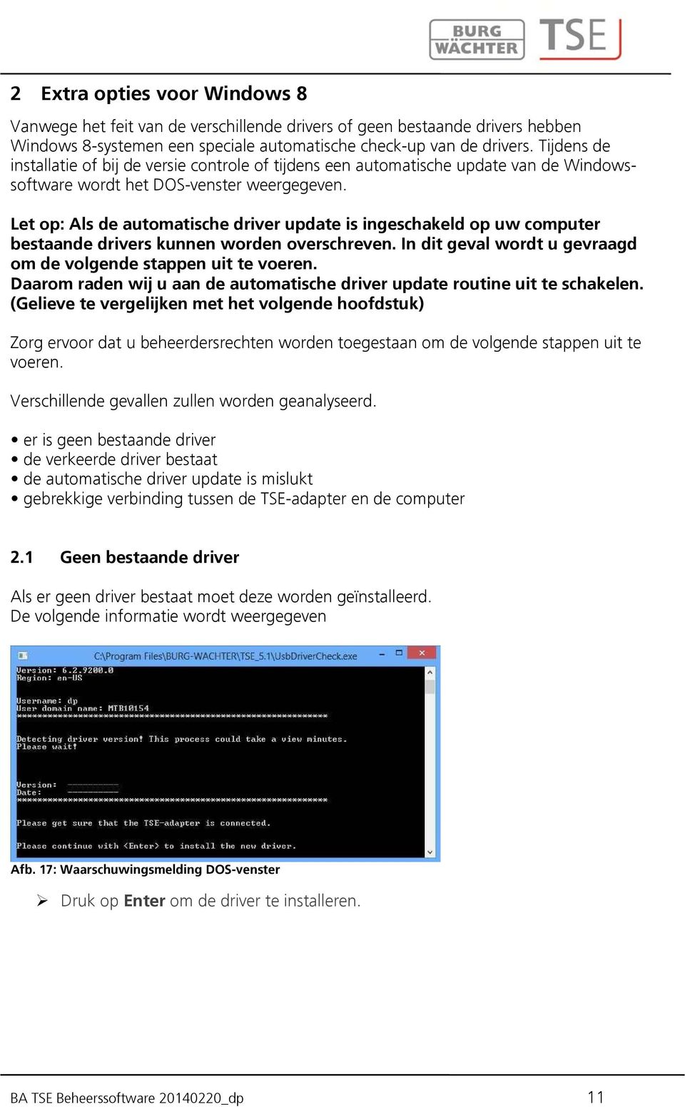 Let op: Als de automatische driver update is ingeschakeld op uw computer bestaande drivers kunnen worden overschreven. In dit geval wordt u gevraagd om de volgende stappen uit te voeren.