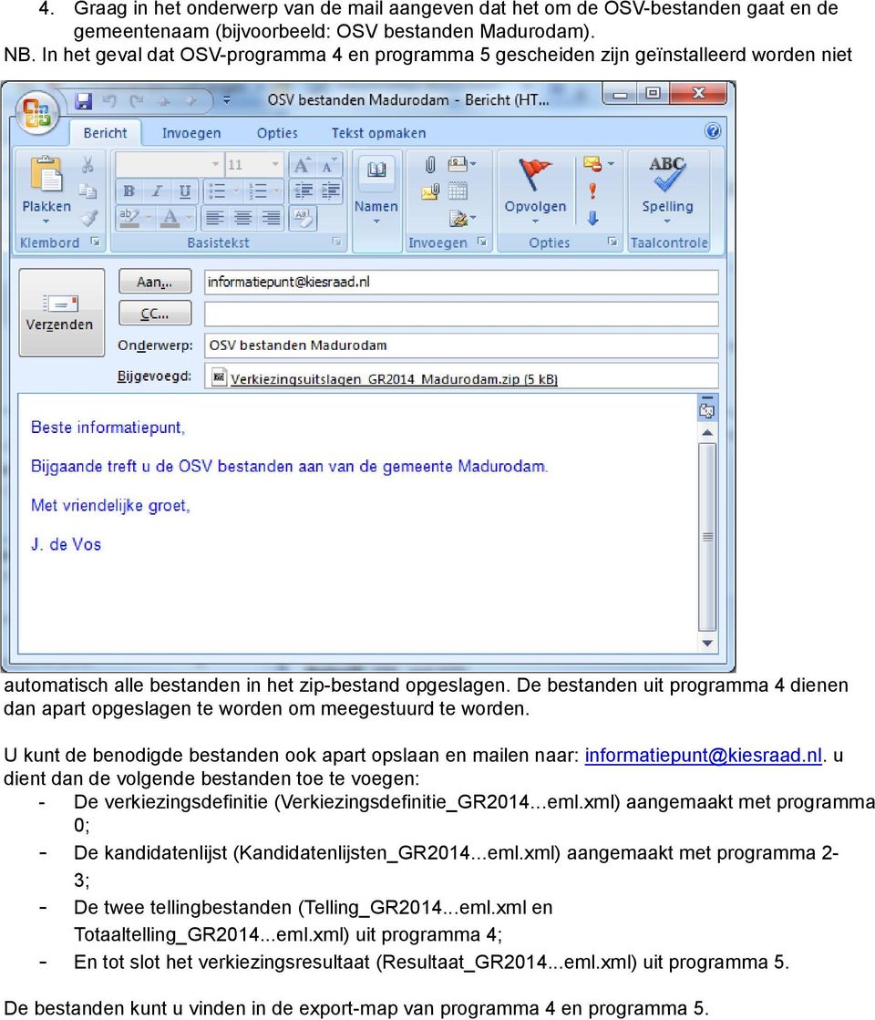 De bestanden uit programma 4 dienen dan apart opgeslagen te worden om meegestuurd te worden. U kunt de benodigde bestanden ook apart opslaan en mailen naar: informatiepunt@kiesraad.nl.