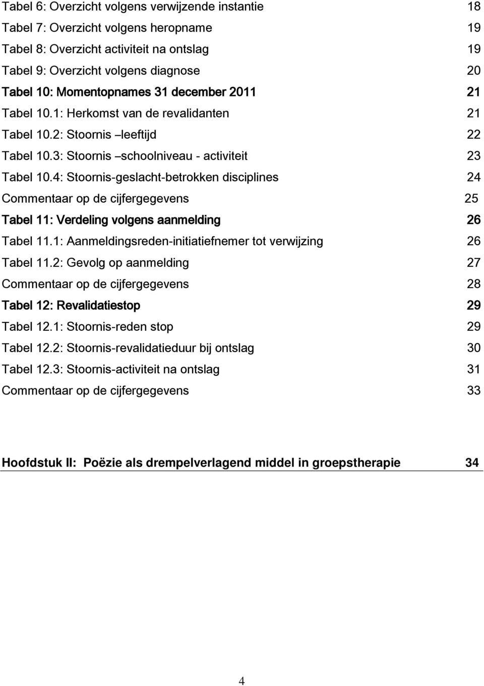 4: Stoornis-geslacht-betrokken disciplines 24 Commentaar op de cijfergegevens 25 Tabel 11: Verdeling volgens aanmelding 26 Tabel 11.1: Aanmeldingsreden-initiatiefnemer tot verwijzing 26 Tabel 11.