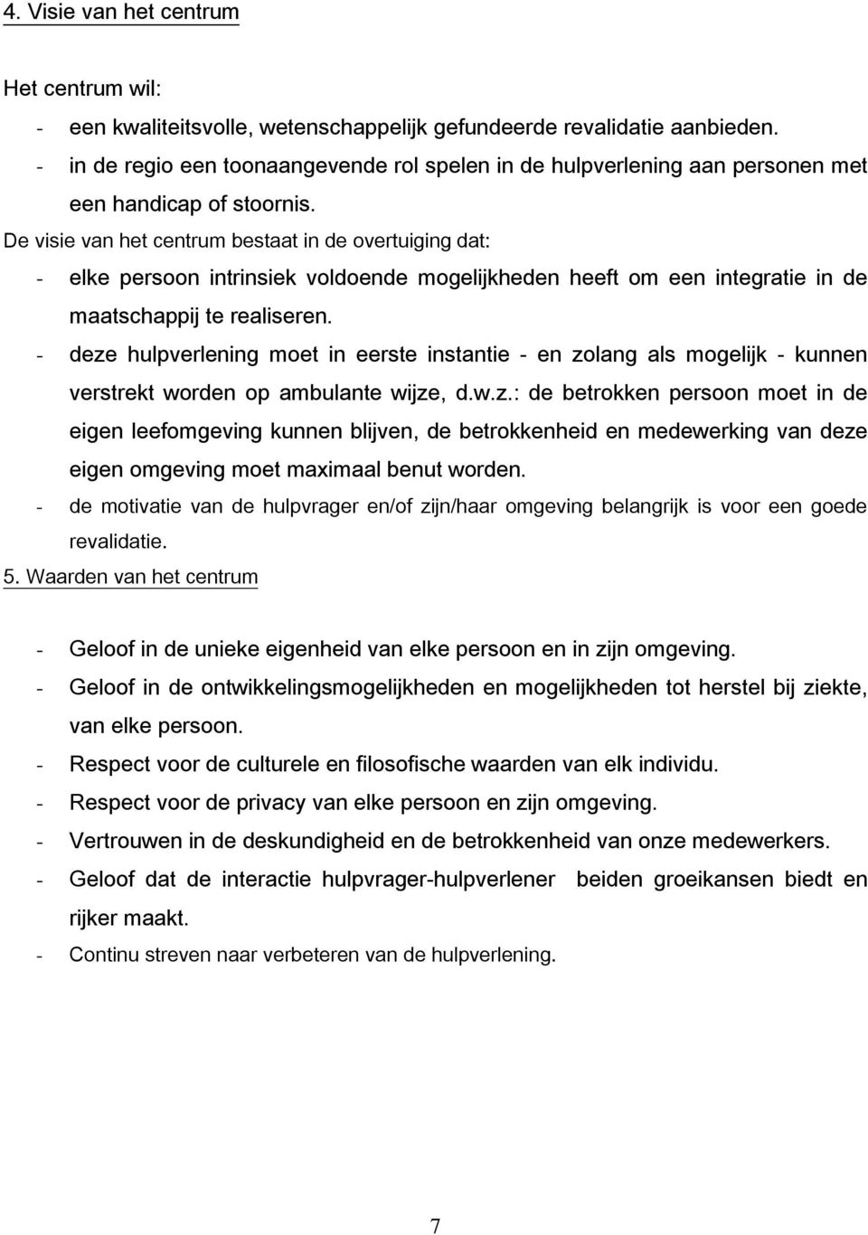 De visie van het centrum bestaat in de overtuiging dat: - elke persoon intrinsiek voldoende mogelijkheden heeft om een integratie in de maatschappij te realiseren.