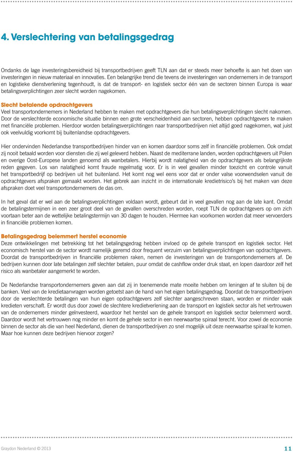 Een belangrijke trend die tevens de investeringen van ondernemers in de transport en logistieke dienstverlening tegenhoudt, is dat de transport- en logistiek sector één van de sectoren binnen Europa