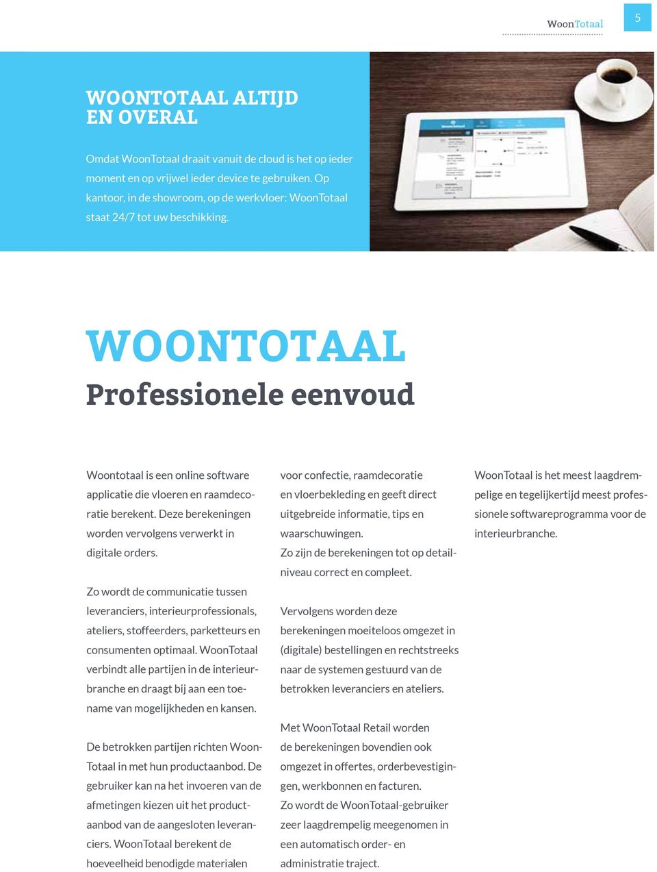 Woontotaal Professionele eenvoud Woontotaal is een online software applicatie die vloeren en raamdecoratie berekent. Deze berekeningen worden vervolgens verwerkt in digitale orders.