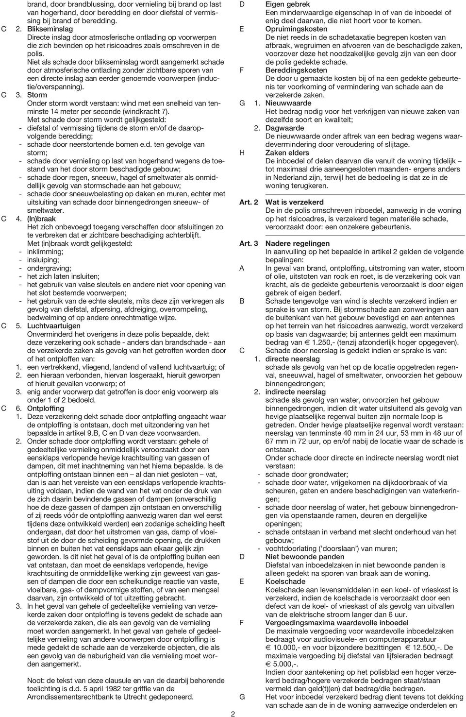 Niet als schade door blikseminslag wordt aangemerkt schade door atmosferische ontlading zonder zichtbare sporen van een directe inslag aan eerder genoemde voorwerpen (inductie/overspanning). 3.