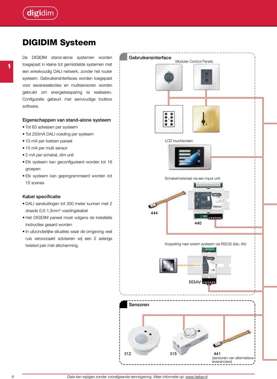 igenschappen van stand-alone systeem Tot 63 adressen per systeem Tot 250mA DAI voeding per systeem 10 ma per toetsen paneel 15 ma per multi sensor 2 ma per schakel, dim unit lk systeem kan