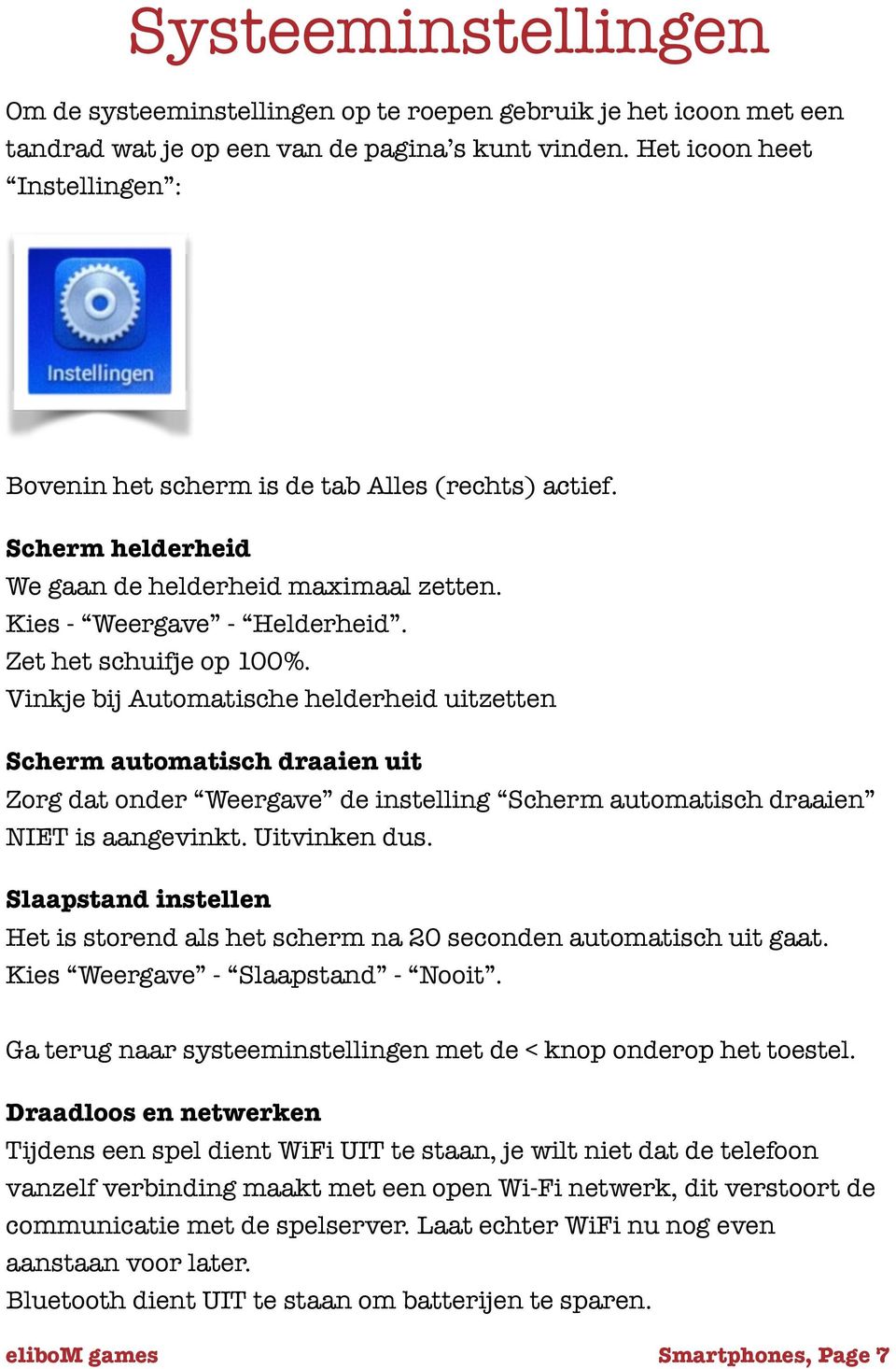 Vinkje bij Automatische helderheid uitzetten Scherm automatisch draaien uit Zorg dat onder Weergave de instelling Scherm automatisch draaien NIET is aangevinkt. Uitvinken dus.