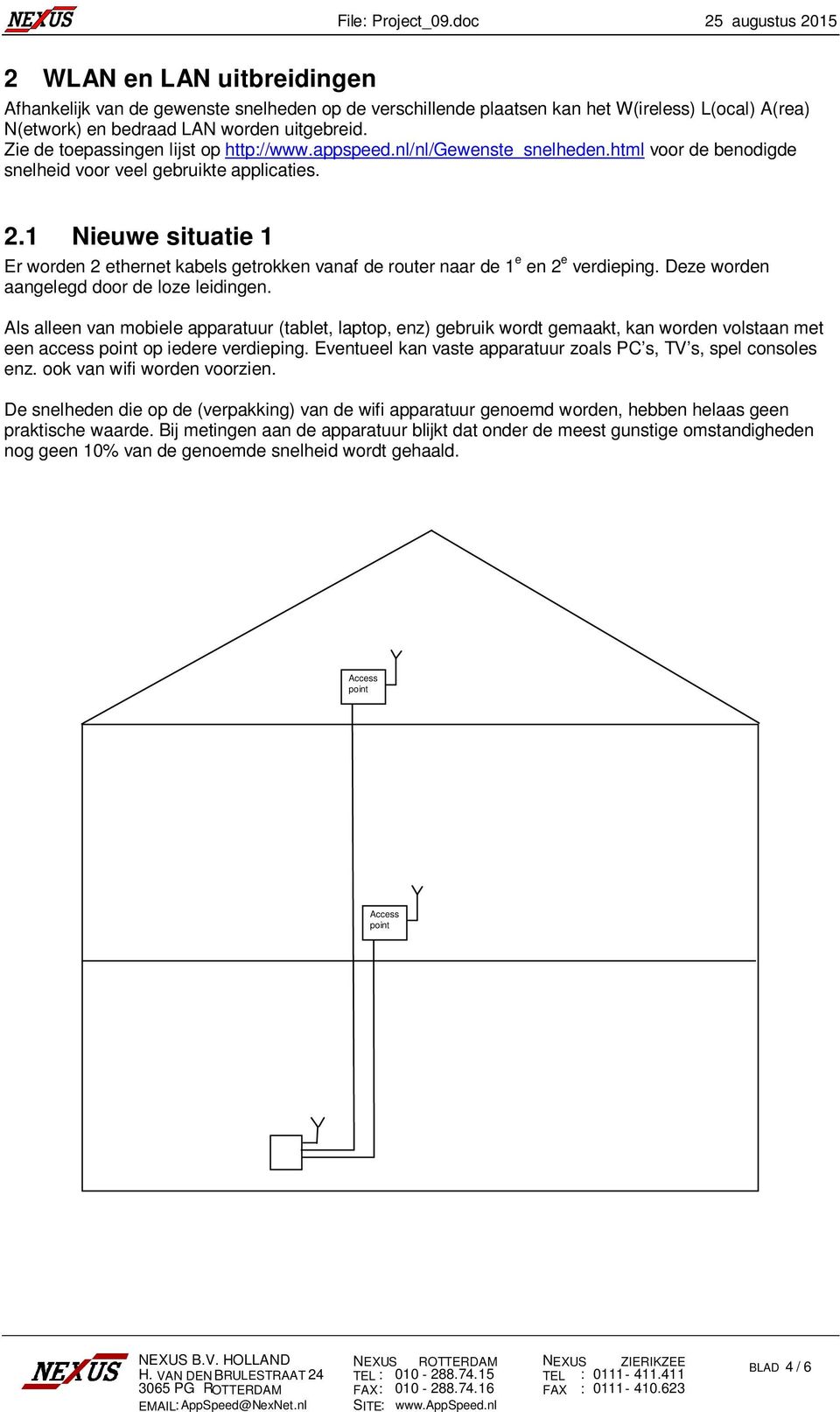 1 Nieuwe situatie 1 Er worden 2 ethernet kabels getrokken vanaf de router naar de 1 e en 2 e verdieping. Deze worden aangelegd door de loze leidingen.