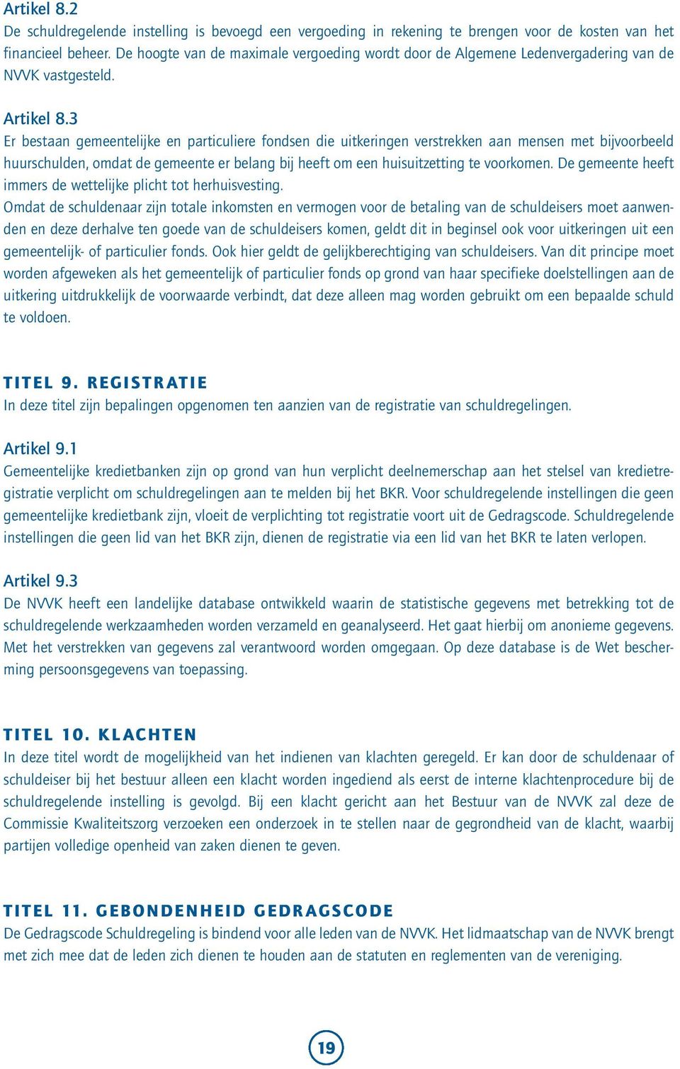 3 Er bestaan gemeentelijke en particuliere fondsen die uitkeringen verstrekken aan mensen met bijvoorbeeld huurschulden, omdat de gemeente er belang bij heeft om een huisuitzetting te voorkomen.