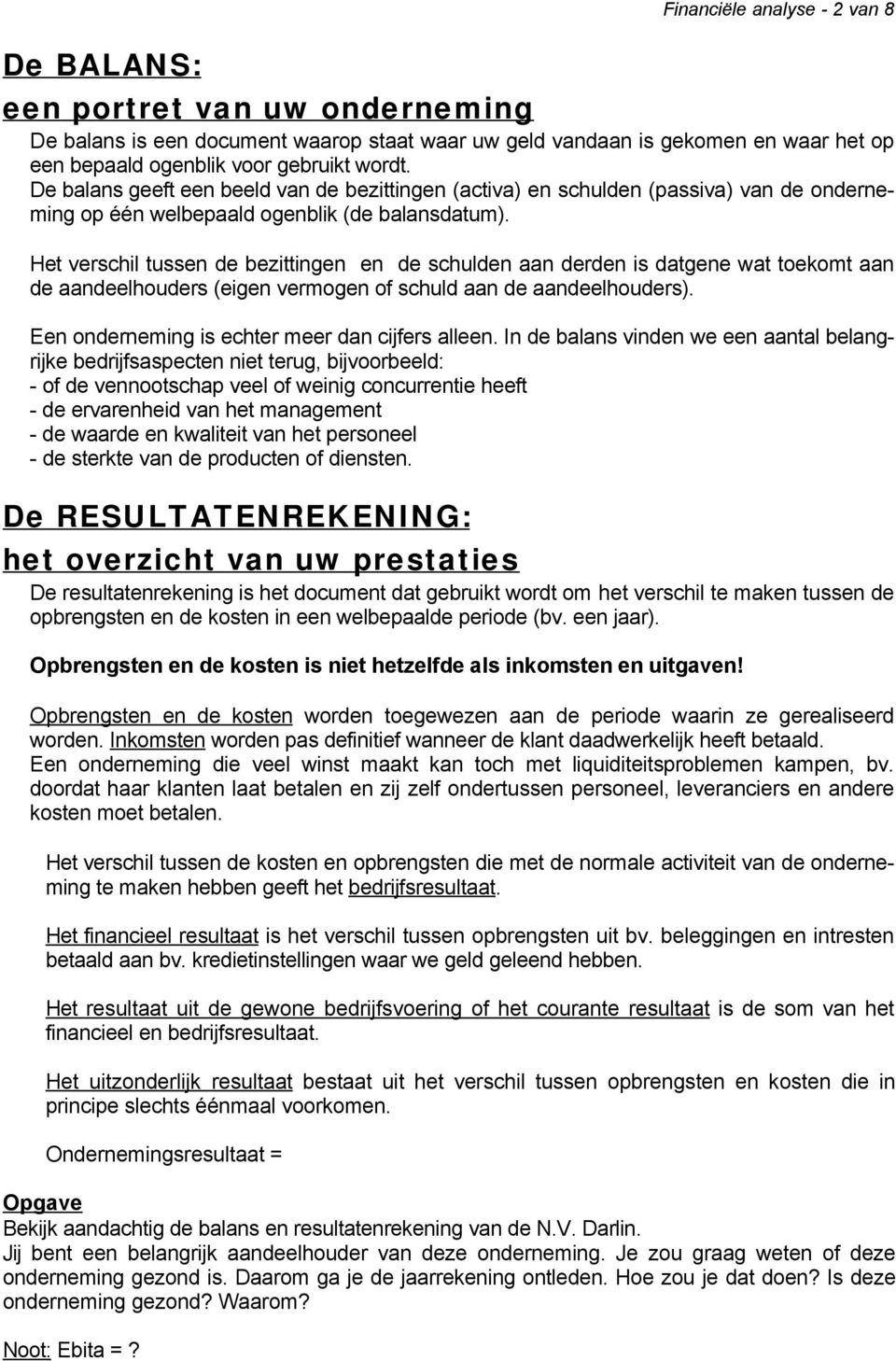 Het verschil tussen de bezittingen en de schulden aan derden is datgene wat toekomt aan de aandeelhouders (eigen vermogen of schuld aan de aandeelhouders).