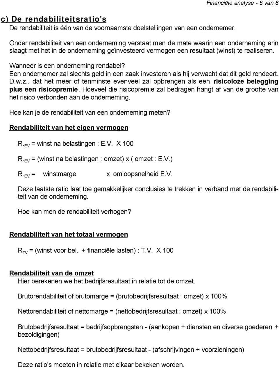 realiseren. Wanneer is een onderneming rendabel? Een ondernemer zal slechts geld in een zaak investeren als hij verwacht dat dit geld rendeert. D.w.z.. dat het meer of tenminste evenveel zal opbrengen als een risicoloze belegging plus een risicopremie.