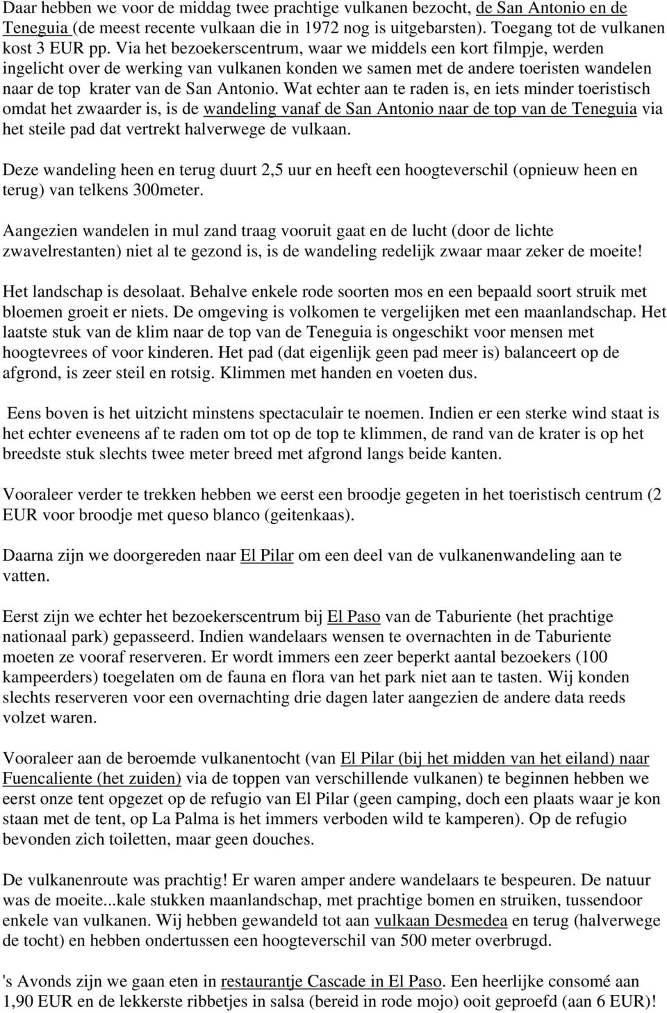 Wat echter aan te raden is, en iets minder toeristisch omdat het zwaarder is, is de wandeling vanaf de San Antonio naar de top van de Teneguia via het steile pad dat vertrekt halverwege de vulkaan.