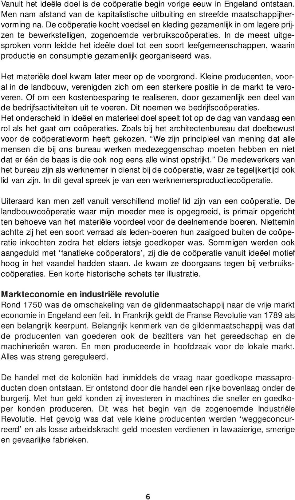 In de meest uitgesproken vorm leidde het ideële doel tot een soort leefgemeenschappen, waarin productie en consumptie gezamenlijk georganiseerd was. Het materiële doel kwam later meer op de voorgrond.