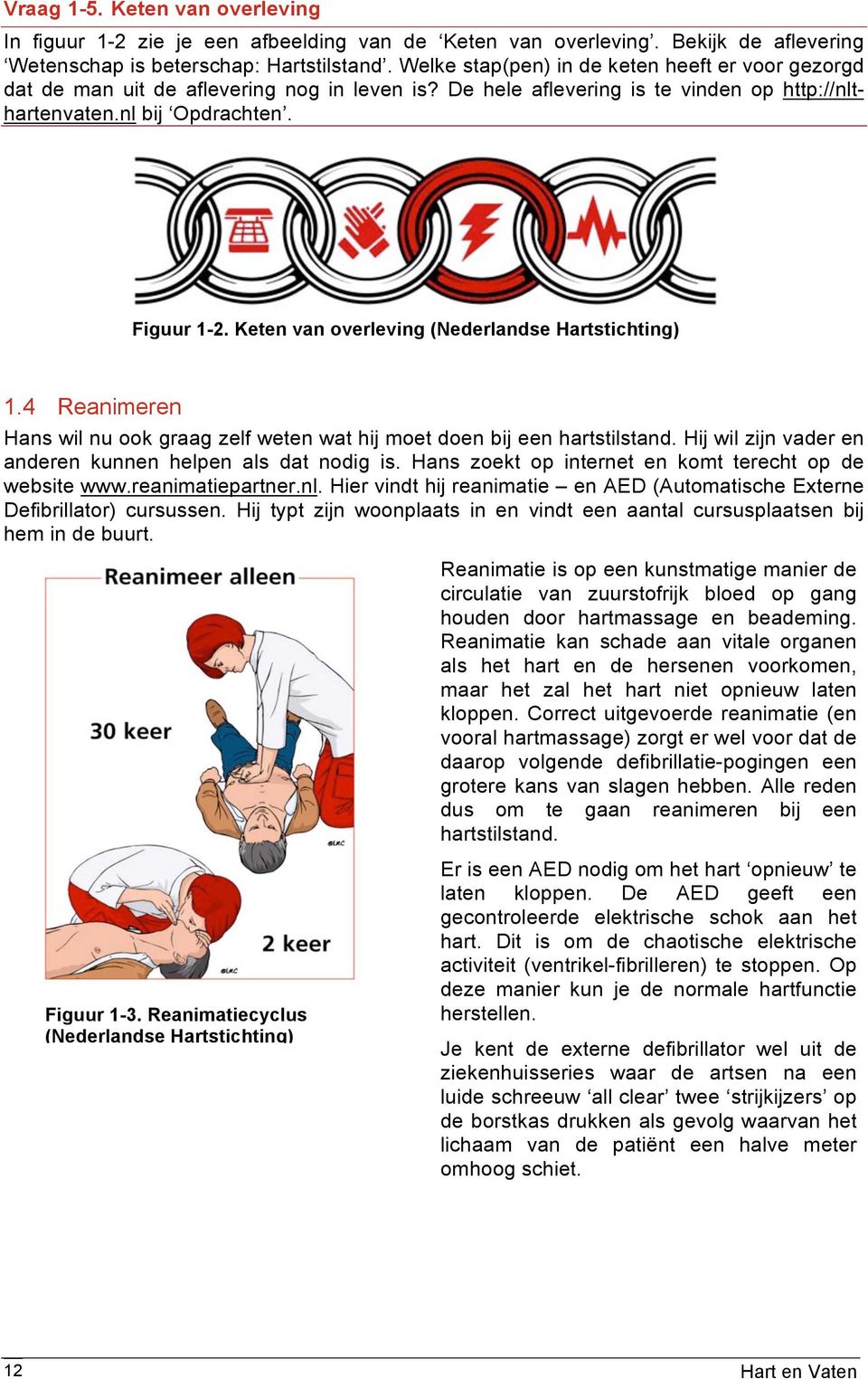 Keten van overleving (Nederlandse Hartstichting) 1.4 Reanimeren Hans wil nu ook graag zelf weten wat hij moet doen bij een hartstilstand. Hij wil zijn vader en anderen kunnen helpen als dat nodig is.