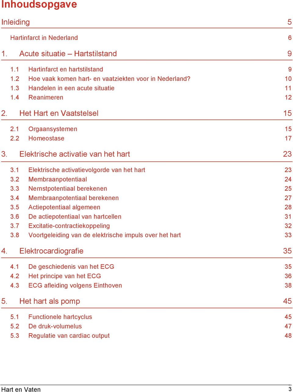 1 Elektrische activatievolgorde van het hart 23 3.2 Membraanpotentiaal 24 3.3 Nernstpotentiaal berekenen 25 3.4 Membraanpotentiaal berekenen 27 3.5 Actiepotentiaal algemeen 28 3.