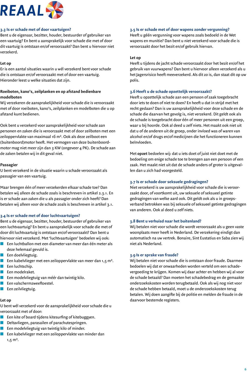 Er is een aantal situaties waarin u wél verzekerd bent voor schade die is ontstaan en/of veroorzaakt met of door een vaartuig. Hieronder leest u welke situaties dat zijn.