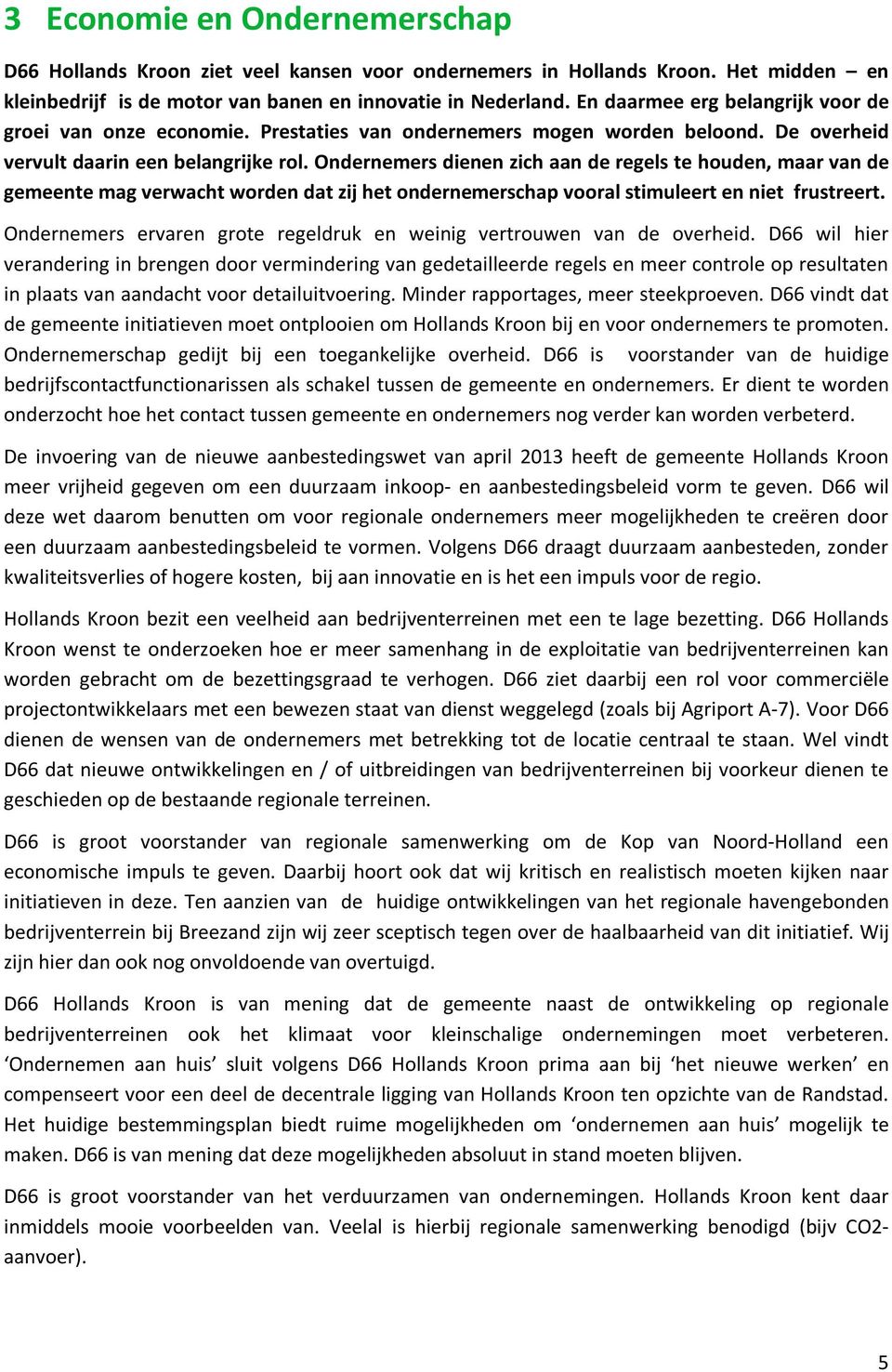 Ondernemers dienen zich aan de regels te houden, maar van de gemeente mag verwacht worden dat zij het ondernemerschap vooral stimuleert en niet frustreert.