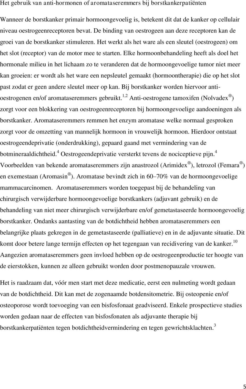 Elke hormoonbehandeling heeft als doel het hormonale milieu in het lichaam zo te veranderen dat de hormoongevoelige tumor niet meer kan groeien: er wordt als het ware een nepsleutel gemaakt