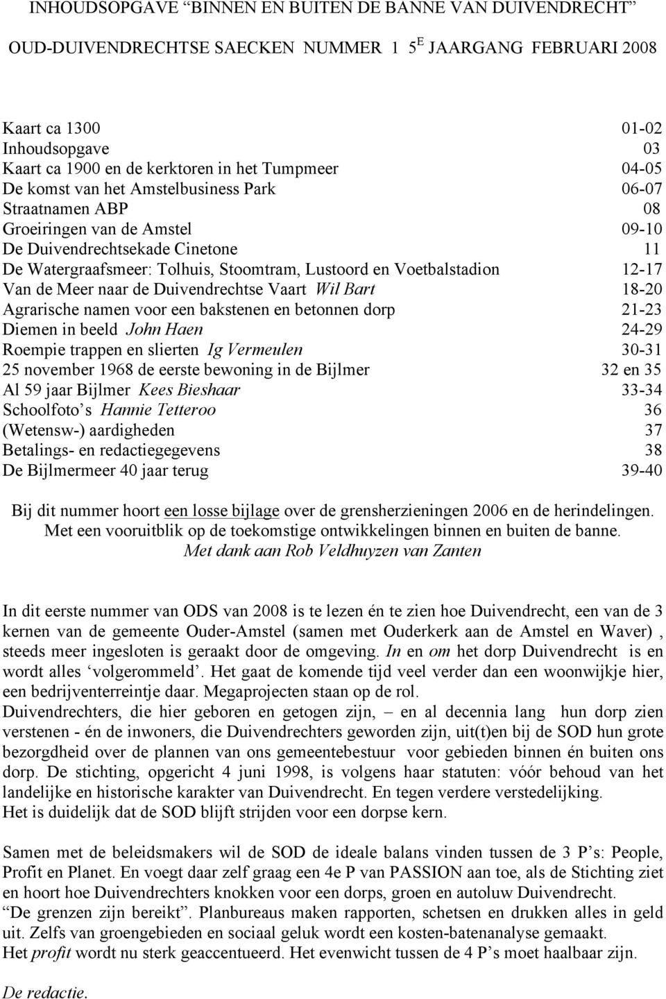 Voetbalstadion 12-17 Van de Meer naar de Duivendrechtse Vaart Wil Bart 18-20 Agrarische namen voor een bakstenen en betonnen dorp 21-23 Diemen in beeld John Haen 24-29 Roempie trappen en slierten Ig