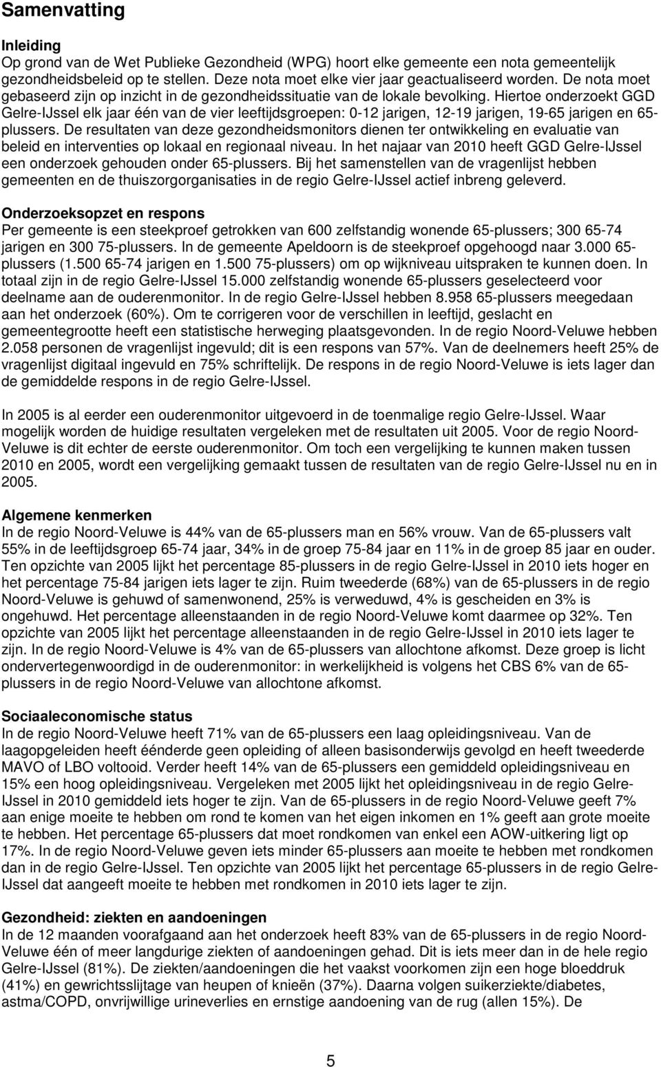 Hiertoe onderzoekt GGD Gelre-IJssel elk jaar één van de vier leeftijdsgroepen: 0-12 jarigen, 12-19 jarigen, 19-65 jarigen en 65- plussers.